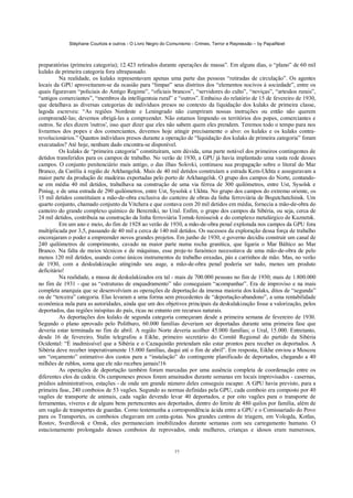 Stéphane Courtois e outros - O Livro Negro do Comunismo - Crimes, Terror e Repressão – by PapaiNoel
77
preparatórias (primeira categoria); 12.423 retirados durante operações de massa”. Em alguns dias, o “plano” de 60 mil
kulaks de primeira categoria fora ultrapassado.
Na realidade, os kulaks representavam apenas uma parte das pessoas “retiradas de circulação”. Os agentes
locais da GPU aproveitaram-se da ocasião para “limpar” seus distritos dos “elementos nocivos à sociedade”, entre os
quais figuravam “policiais do Antigo Regime”, “oficiais brancos”, “servidores do culto”, “noviças”, “artesãos rurais”,
“antigos comerciantes”, “membros da intelligentsia rural” e “outros”. Embaixo do relatório de 15 de fevereiro de 1930,
que detalhava as diversas categorias de indivíduos presos no contexto da liquidação dos kulaks de primeira classe,
lagoda escreveu: “As regiões Nordeste e Leningrado não cumpriram nossas instruções ou então não querem
compreendê-las; devemos obrigá-las a compreender. Não estamos limpando os territórios dos popes, comerciantes e
outros. Se eles dizem 'outros', isso quer dizer que eles não sabem quem eles prendem. Teremos todo o tempo para nos
livrarmos dos popes e dos comerciantes, devemos hoje atingir precisamente o alvo: os kulaks e os kulaks contra-
revolucionários.” Quantos indivíduos presos durante a operação de “liquidação dos kulaks de primeira categoria” foram
executados? Até hoje, nenhum dado encontra-se disponível.
Os kulaks de “primeira categoria” constituíram, sem dúvida, uma parte notável dos primeiros contingentes de
detidos transferidos para os campos de trabalho. No verão de 1930, a GPU já havia implantado uma vasta rede desses
campos. O conjunto penitenciário mais antigo, o das ilhas Solovki, continuou sua propagação sobre o litoral do Mar
Branco, da Carélia à região de Arkhangelsk. Mais de 40 mil detidos construíam a estrada Kem-Ukhta e asseguravam a
maior parte da produção de madeiras exportadas pelo porto de Arkhangelsk. O grupo dos campos do Norte, contando-
se em média 40 mil detidos, trabalhava na construção de uma via férrea de 300 quilómetros, entre Ust, Sysolsk e
Piniug, e de uma estrada de 290 quilómetros, entre Ust, Sysolsk e Ukhta. No grupo dos campos do extremo oriente, os
15 mil detidos constituíam a mão-de-obra exclusiva do canteiro de obras da linha ferroviária de Bogutchatchinsk. Um
quarto conjunto, chamado conjunto da Vitchera e que contava com 20 mil detidos em média, fornecia a mão-de-obra do
canteiro do grande complexo químico de Berezniki, no Ural. Enfim, o grupo dos campos da Sibéria, ou seja, cerca de
24 mil detidos, contribuía na construção da linha ferroviária Tomsk-Ienisseisk e do complexo metalúrgico de Kuznetsk.
Em um ano e meio, do fim de 1928 ao verão de 1930, a mão-de-obra penal explorada nos campos da GPU fora
multiplicada por 3,5, passando de 40 mil a cerca de 140 mil detidos. Os sucessos da exploração dessa força de trabalho
encorajaram o poder a empreender novos grandes projetos. Em junho de 1930, o governo decidiu construir um canal de
240 quilómetros de comprimento, cavado na maior parte numa rocha granítica, que ligaria o Mar Báltico ao Mar
Branco. Na falta de meios técnicos e de máquinas, esse proje-to faraónico necessitava de uma mão-de-obra de pelo
menos 120 mil detidos, usando como únicos instrumentos de trabalho enxadas, pás e carrinhos de mão. Mas, no verão
de 1930, com a deskulakização atingindo seu auge, a mão-de-obra penal poderia ser tudo, menos um produto
deficitário!
Na realidade, a massa de deskulakizados era tal - mais de 700.000 pessoas no fim de 1930; mais de 1.800.000
no fim de 1931 - que as “estruturas de enquadramento” não conseguiam “acompanhar”. Era de improviso e na mais
completa anarquia que se desenvolviam as operações de deportação da imensa maioria dos kulaks, ditos de “segunda”
ou de “terceira” categoria. Elas levaram a uma forma sem precedentes de “deportação-abandono”, a uma rentabilidade
econômica nula para as autoridades, ainda que um dos objetivos principais da deskulakização fosse a valorização, pelos
deportados, das regiões inóspitas do país, ricas no entanto em recursos naturais.
As deportações dos kulaks de segunda categoria começaram desde a primeira semana de fevereiro de 1930.
Segundo o plano aprovado pelo Politburo, 60.000 famílias deveriam ser deportadas durante uma primeira fase que
deveria estar terminada no fim de abril. A região Norte deveria acolher 45.000 famílias; o Ural, 15.000. Entretanto,
desde 16 de fevereiro, Stalin telegrafou a Eikhe, primeiro secretário do Comitê Regional do partido da Sibéria
Ocidental: “É inadmissível que a Sibéria e o Cazaquistão pretendam não estar prontos para receber os deportados. A
Sibéria deve receber imperativamente 15.000 famílias, daqui até o fim de abril”. Em resposta, Eikhe enviou a Moscou
um “orçamento” estimativo dos custos para a “instalação” do contingente planificado de deportados, chegando a 40
milhões de rublos, soma que ele não recebeu jamais!16
As operações de deportação também foram marcadas por uma ausência completa de coordenação entre os
diferentes elos da cadeia. Os camponeses presos foram amainados durante semanas em locais improvisados - casernas,
prédios administrativos, estações - de onde um grande número deles conseguiu escapar. A GPU havia previsto, para a
primeira fase, 240 comboios de 53 vagões. Segundo as normas definidas pela GPU, cada comboio era composto por 40
vagões de transporte de animais, cada vagão devendo levar 40 deportados, e por oito vagões para o transporte de
ferramentas, víveres e de alguns bens pertencentes aos deportados, dentro do limite de 480 quilos por família, além de
um vagão de transportes de guardas. Como testemunha a correspondência ácida entre a GPU e o Comissariado do Povo
para os Transportes, os comboios chegavam em conta-gotas. Nos grandes centros de triagem, em Vologda, Kotlas,
Rostov, Sverdlovsk e Omsk, eles permaneciam imobilizados durante semanas com seu carregamento humano. O
estacionamento prolongado desses comboios de reprovados, onde mulheres, crianças e idosos eram numerosos,
 