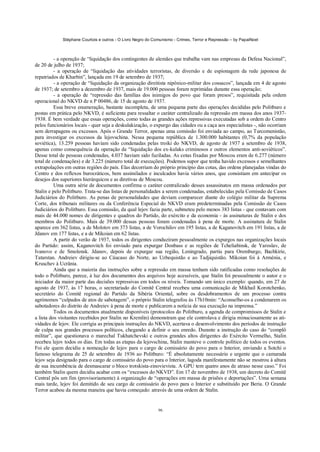 Stéphane Courtois e outros - O Livro Negro do Comunismo - Crimes, Terror e Repressão – by PapaiNoel
96
- a operação de “liquidação dos contingentes de alemães que trabalha vam nas empresas da Defesa Nacional”,
de 20 de julho de 1937;
- a operação de “liquidação das atividades terroristas, de diversão e de espionagem da rede japonesa de
repatriados de Kharbin”, lançada em 19 de setembro de 1937;
- a operação de “liquidação da organização direitista nipônico-militar dos cossacos”, lançada em 4 de agosto
de 1937; de setembro a dezembro de 1937, mais de 19.000 pessoas foram reprimidas durante essa operação;
- a operação de “repressão das famílias dos inimigos do povo que foram presos”, requisitada pela ordem
operacional do NKVD de n P 00486, de 15 de agosto de 1937.
Essa breve enumeração, bastante incompleta, de uma pequena parte das operações decididas pelo Politburo e
postas em prática pelo NKVD, é suficiente para ressaltar o caráter centralizado da repressão em massa dos anos 1937-
1938. É bem verdade que essas operações, como todas as grandes ações repressivas executadas sob a ordem do Centro
pelos funcionários locais - quer seja a deskulakização, o expurgo das cidades ou a caça aos especialistas -, não ocorriam
sem derrapagens ou excessos. Após o Grande Terror, apenas uma comissão foi enviada ao campo, ao Turcomenistão,
para investigar os excessos da lejovschina. Nessa pequena república de 1.300.000 habitantes (0,7% da população
soviética), 13.259 pessoas haviam sido condenadas pelas troiki do NKVD, de agosto de 1937 a setembro de 1938,
apenas como consequência da operação de “liquidação dos ex-kulaks criminosos e outros elementos anti-soviéticos”.
Desse total de pessoas condenadas, 4.037 haviam sido fuziladas. As cotas fixadas por Moscou eram de 6.277 (número
total de condenações) e de 3.225 (número total de execuções). Podemos supor que tenha havido excessos e semelhantes
extrapolações em outras regiões do país. Elas decorriam do próprio princípio das cotas, das ordens planejadas vindas do
Centro e dos reflexos burocráticos, bem assimilados e inculcados havia vários anos, que consistiam em antecipar os
desejos dos superiores hierárquicos e as diretivas de Moscou.
Uma outra série de documentos confirma o caráter centralizado desses assassinatos em massa ordenados por
Stalin e pelo Politburo. Trata-se das listas de personalidades a serem condenadas, estabelecidas pela Comissão de Casos
Judiciários do Politburo. As penas de personalidades que deviam comparecer diante do colégio militar da Suprema
Corte, dos tribunais militares ou da Conferência Especial do NKVD eram predeterminadas pela Comissão de Casos
Judiciários do Politburo. Essa comissão, da qual lejov fazia parte, submeteu pelo menos 383 listas - que contavam com
mais de 44.000 nomes de dirigentes e quadros do Partido, do exército e da economia - às assinaturas de Stalin e dos
membros do Politburo. Mais de 39.000 dessas pessoas foram condenadas à pena de morte. A assinatura de Stalin
aparece em 362 listas, a de Molotov em 373 listas, a de Vorochilov em 195 listas, a de Kaganovitch em 191 listas, a de
Jdanov em 177 listas, e a de Mikoian em 62 listas.
A partir do verão de 1937, todos os dirigentes conduziram pessoalmente os expurgos nas organizações locais
do Partido: assim, Kaganovitch foi enviado para expurgar Donbass e as regiões de Tcheliabinsk, de Yaroslav, de
Ivanovo e de Smolensk. Jdanov, depois de expurgar sua região, Leningrado, partiu para Oremburgo, Bachkirie,
Tatarstan. Andreiev dirigiu-se ao Cáucaso do Norte, ao Uzbequistão e ao Tadjiquistão. Mikoian foi à Arménia, e
Kruschev à Ucrânia.
Ainda que a maioria das instruções sobre a repressão em massa tenham sido ratificadas como resoluções de
todo o Politburo, parece, à luz dos documentos dos arquivos hoje acessíveis, que Stalin foi pessoalmente o autor e o
iniciador da maior parte das decisões repressivas em todos os níveis. Tomando um único exemplo: quando, em 27 de
agosto de 1937, às 17 horas, o secretariado do Comitê Central recebeu uma comunicação de Mikhail Korotchenko,
secretário do Comitê regional do Partido da Sibéria Oriental, sobre os desdobramentos de um processo contra
agrónomos “culpados de atos de sabotagem”, o próprio Stalin telegrafou às 17h10min: “Aconselho-os a condenarem os
sabotadores do distrito de Andreiev à pena de morte e publicarem a notícia de sua execução na imprensa.”
Todos os documentos atualmente disponíveis (protocolos do Politburo, a agenda de compromissos de Stalin e
a lista dos visitantes recebidos por Stalin no Kremlin) demonstram que ele controlava e dirigia minuciosamente as ati-
vidades de lejov. Ele corrigia as principais instruções do NKVD, acertava o desenvolvimento dos períodos de instrução
de culpa nos grandes processos políticos, chegando a definir o seu enredo. Durante a instrução do caso do “complô
militar”, que questionava o marechal Tukhatchevski e outros grandes altos dirigentes do Exército Vermelho, Stalin
recebeu lejov todos os dias. Em todas as etapas da lejovschina, Stalin manteve o controle político de todos os eventos.
Foi ele quem decidiu a nomeação de lejov para o cargo de comissário do povo para o Interior, enviando a Sotchi o
famoso telegrama de 25 de setembro de 1936 ao Politburo: “É absolutamente necessário e urgente que o camarada
lejov seja designado para o cargo de comissário do povo para o Interior, lagoda manifestamente não se mostrou à altura
de sua incumbência de desmascarar o bloco trotskista-zinovievista. A GPU tem quatro anos de atraso nesse caso.” Foi
também Stalin quem decidiu acabar com os “excessos do NKVD”. Em 17 de novembro de 1938, um decreto do Comitê
Central pôs um fim (provisoriamente) à organização de “operações em massa de prisões e deportações”. Uma semana
mais tarde, lejov foi demitido de seu cargo de comissário do povo para o Interior e substituído por Beria. O Grande
Terror acabou da mesma maneira que havia começado: através de uma ordem de Stalin.
 