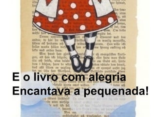E o livro com alegria 
Encantava a pequenada! 
 