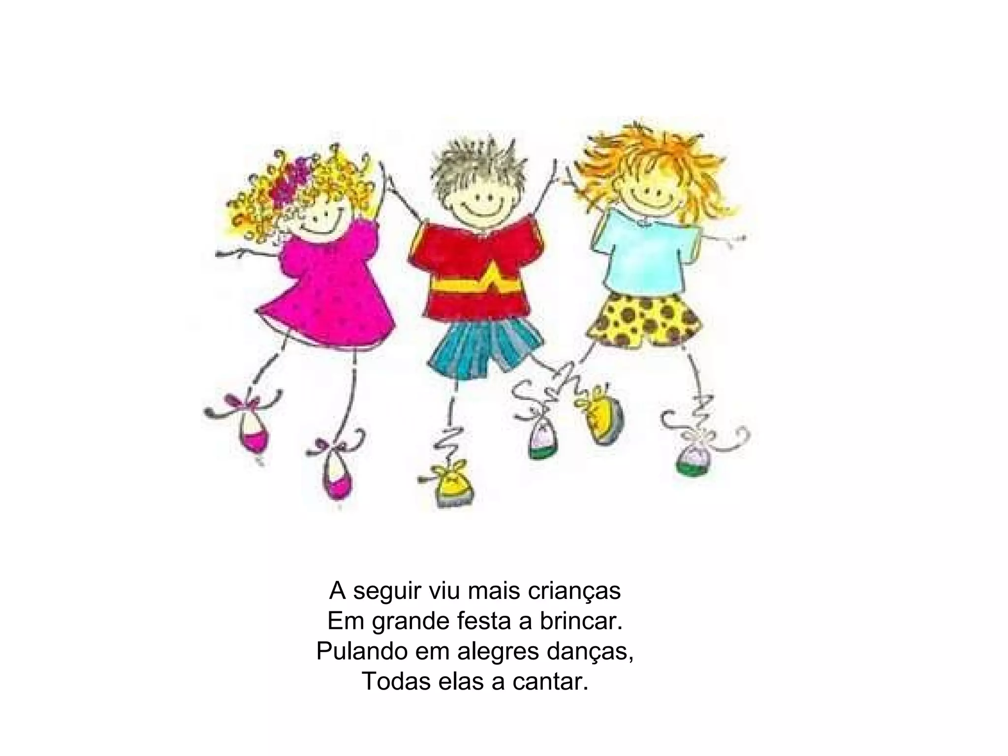 A seguir viu mais crianças Em grande festa a brincar. Pulando em alegres danças, Todas elas a cantar. 