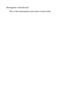 abrangente e duradoura?
Nós e elas retornamos com amor à nossa mãe.
 