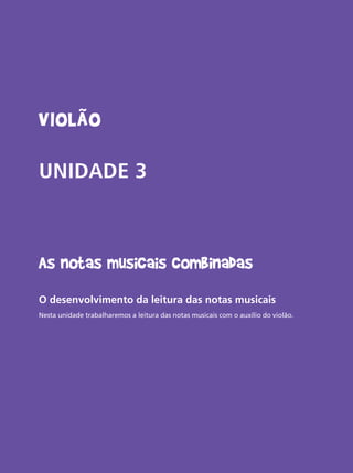Livro do aluno do Projeto Guri - Violão 33
Violão
UNIDADE 3
As notas musicais combinadas
O desenvolvimento da leitura das notas musicais
Nesta unidade trabalharemos a leitura das notas musicais com o auxílio do violão.
 