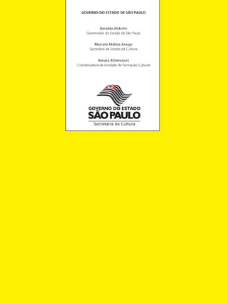 Realização
Governo do estado de São Paulo
Geraldo Alckmin
Governador do Estado de São Paulo
Marcelo Mattos Araújo
Secretário de Estado da Cultura
Renata Bittencourt
Coordenadora de Unidade de Formação Cultural
 