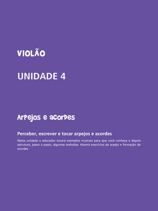 Livro do aluno do Projeto Guri - Violão 43
Violão
UNIDADE 4
Arpejos e acordes
Perceber, escrever e tocar arpejos e acordes
Nesta unidade o educador tocará exemplos musicais para que você conheça e depois
estruture, passo a passo, algumas melodias. Haverá exercícios de arpejo e formação de
acordes.
 