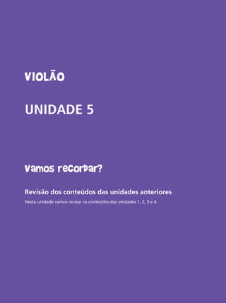 Livro do aluno do Projeto Guri - Violão 53
Violão
UNIDADE 5
Vamos recordar?
Revisão dos conteúdos das unidades anteriores
Nesta unidade vamos revisar os conteúdos das unidades 1, 2, 3 e 4.
 