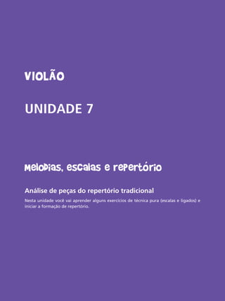 Livro do aluno do Projeto Guri - Violão 69
Violão
UNIDADE 7
Melodias, escalas e repertório
Análise de peças do repertório tradicional
Nesta unidade você vai aprender alguns exercícios de técnica pura (escalas e ligados) e
iniciar a formação de repertório.
 