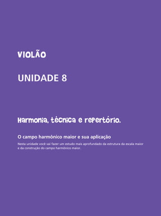 Livro do aluno do Projeto Guri - Violão 75
Violão
UNIDADE 8
Harmonia, técnica e repertório.
O campo harmônico maior e sua aplicação
Nesta unidade você vai fazer um estudo mais aprofundado da estrutura da escala maior
e da construção do campo harmônico maior.
 