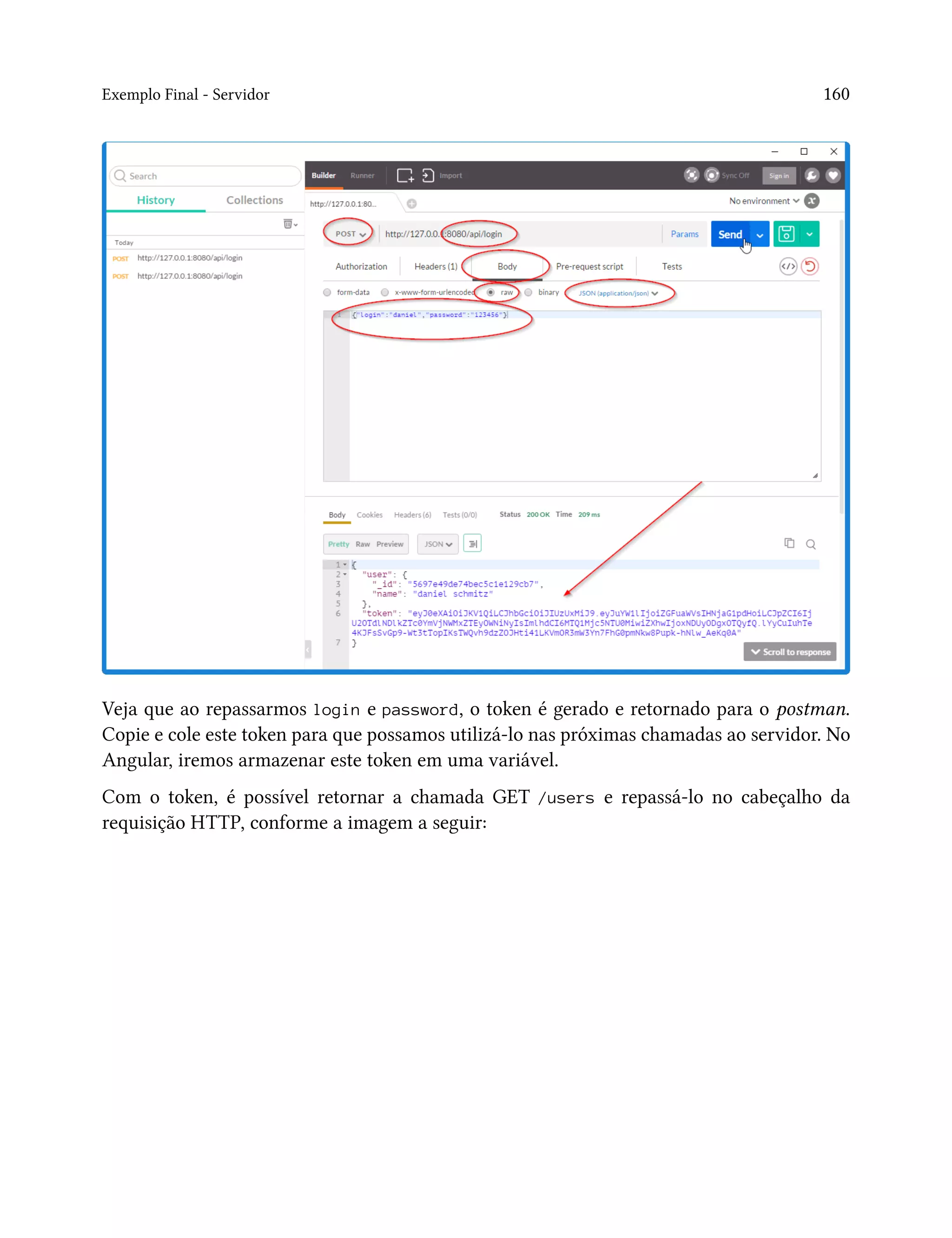 Exemplo Final - Servidor 160
Veja que ao repassarmos login e password, o token é gerado e retornado para o postman.
Copie e cole este token para que possamos utilizá-lo nas próximas chamadas ao servidor. No
Angular, iremos armazenar este token em uma variável.
Com o token, é possível retornar a chamada GET /users e repassá-lo no cabeçalho da
requisição HTTP, conforme a imagem a seguir:
 