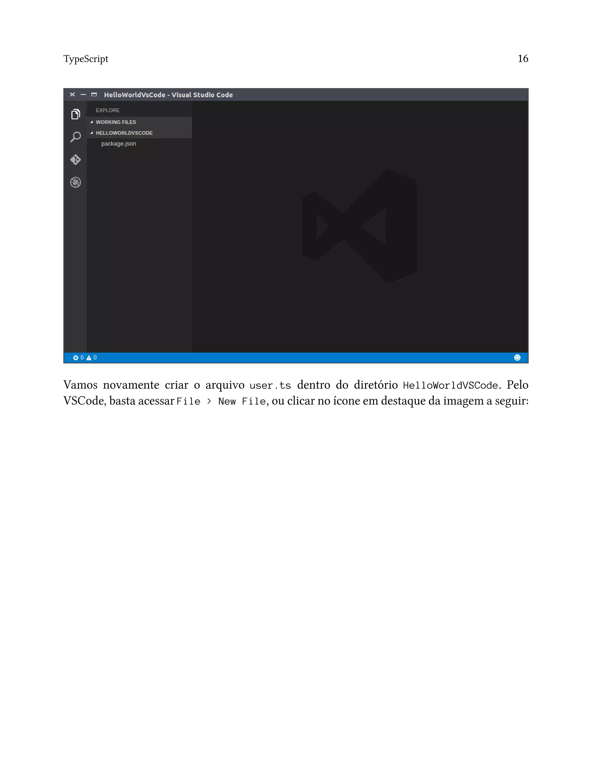 TypeScript 16
Vamos novamente criar o arquivo user.ts dentro do diretório HelloWorldVSCode. Pelo
VSCode, basta acessar File > New File, ou clicar no ícone em destaque da imagem a seguir:
 