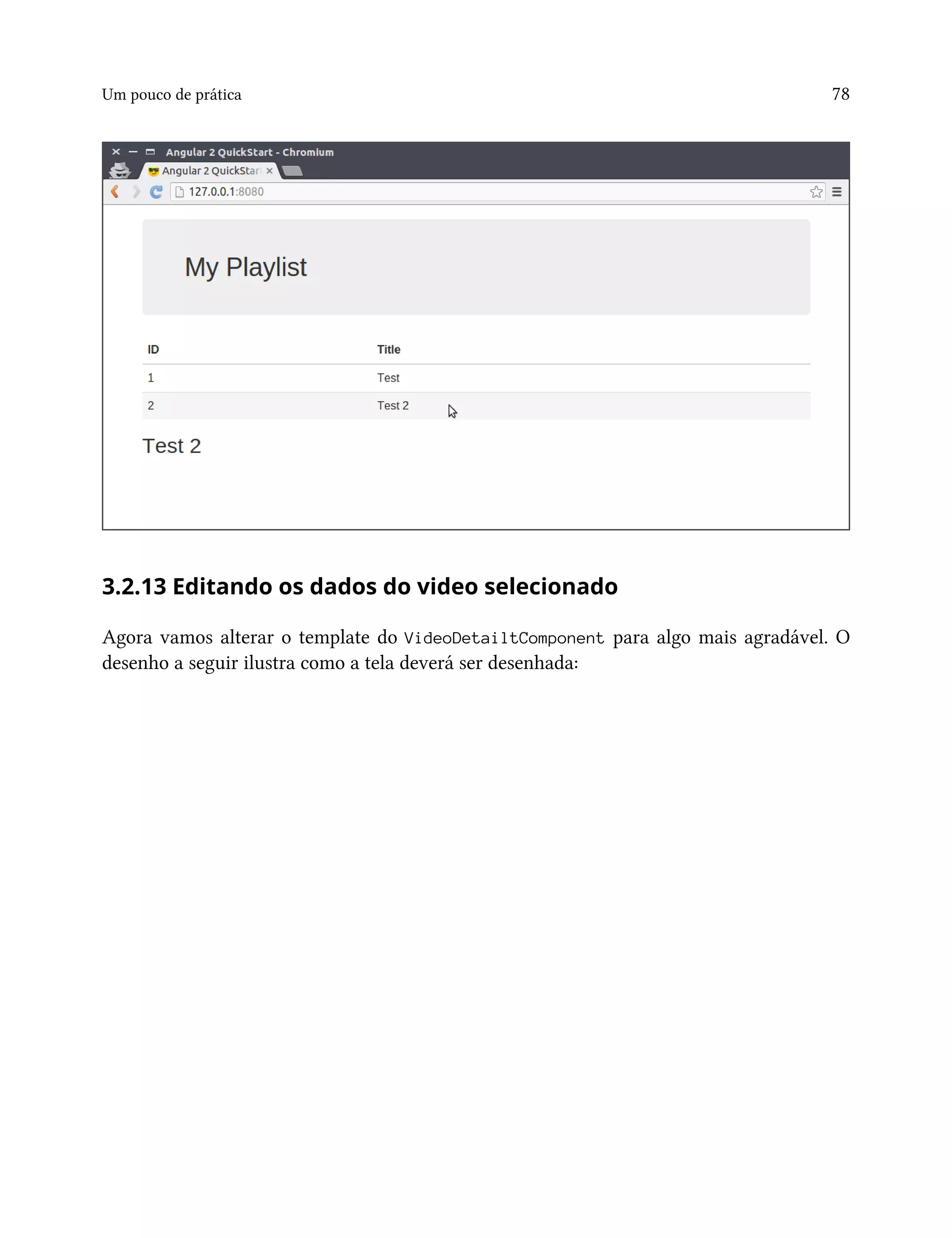 Um pouco de prática 78
3.2.13 Editando os dados do video selecionado
Agora vamos alterar o template do VideoDetailtComponent para algo mais agradável. O
desenho a seguir ilustra como a tela deverá ser desenhada:
 
