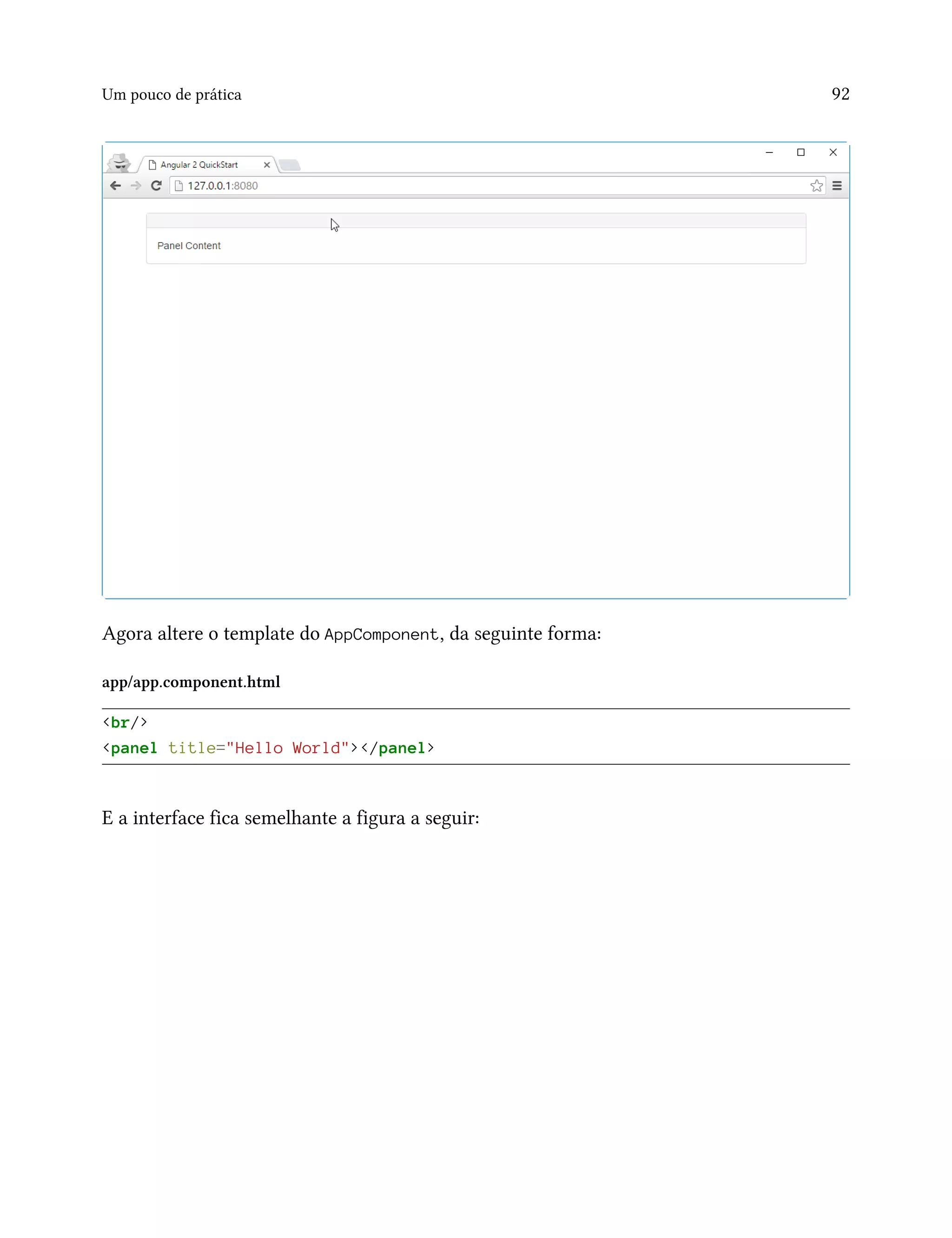Um pouco de prática 92
Agora altere o template do AppComponent, da seguinte forma:
app/app.component.html
<br/>
<panel title="Hello World"></panel>
E a interface fica semelhante a figura a seguir:
 