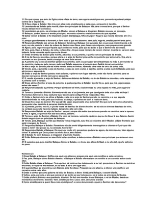 11 Eis que o povo que saiu do Egito cobre a face da terra; vem agora amaldiçoar-mo; porventura poderei pelejar 
contra ele e expulsá-lo. 
12 E Deus disse a Balaão: Não irás com eles; não amaldiçoarás a este povo, porquanto é bendito. 
13 Levantando-se Balaão pela manhã, disse aos príncipes de Balaque: Ide para a vossa terra, porque o Senhor 
recusa deixar-me ir convosco. 
14 Levantaram-se, pois, os príncipes de Moabe, vieram a Balaque e disseram: Balaão recusou vir conosco. 
15 Balaque, porém, tornou a enviar príncipes, em maior número e mais honrados do que aqueles. 
16 Estes vieram a Balaão e lhe disseram: Assim diz Balaque, filho de Zipor: Rogo-te que não te demores em vir a 
mim, 
17 porque grandemente te honrarei, e farei tudo o que me disseres; vem pois, rogo-te, amaldiçoar-me este povo. 
18 Respondeu Balaão aos servos de Balaque: Ainda que Balaque me quisesse dar a sua casa cheia de prata e de 
ouro, eu não poderia ir além da ordem do Senhor meu Deus, para fazer coisa alguma, nem pequena nem grande. 
19 Agora, pois, rogo-vos que fiqueis aqui ainda esta noite, para que eu saiba o que o Senhor me dirá mais. 
20 Veio, pois, Deus a Balaão, de noite, e disse-lhe: Já que esses homens te vieram chamar, levanta-te, vai com eles; 
todavia, farás somente aquilo que eu te disser. 
21 Então levantou-se Balaão pela manhã, albardou a sua jumenta, e partiu com os príncipes de Moabe. 
22 A ira de Deus se acendeu, porque ele ia, e o anjo do Senhor pôs-se-lhe no caminho por adversário. Ora, ele ia 
montado na sua jumenta, tendo consigo os seus dois servos. 
23 A jumenta viu o anjo do Senhor parado no caminho, com a sua espada desembainhada na mão e, desviando-se 
do caminho, meteu-se pelo campo; pelo que Balaão espancou a jumenta para fazê-la tornar ao caminho. 
24 Mas o anjo do Senhor pôs-se numa vereda entre as vinhas, havendo uma sebe de um e de outro lado. 
25 Vendo, pois, a jumenta o anjo do Senhor, coseu-se com a sebe, e apertou contra a sebe o pé de Balaão; pelo que 
ele tornou a espancá-la. 
26 Então o anjo do Senhor passou mais adiante, e pôs-se num lugar estreito, onde não havia caminho para se 
desviar nem para a direita nem para a esquerda. 
27 E, vendo a jumenta o anjo do Senhor, deitou-se debaixo de Balaão; e a ira de Balaão se acendeu, e ele espancou 
a jumenta com o bordão. 
28 Nisso abriu o Senhor a boca da jumenta, a qual perguntou a Balaão: Que te fiz eu, para que me espancasses 
estas três vezes? 
29 Respondeu Balaão à jumenta: Porque zombaste de mim; oxalá tivesse eu uma espada na mão, pois agora te 
mataria. 
30 Tornou a jumenta a Balaão: Porventura não sou a tua jumenta, em que cavalgaste toda a tua vida até hoje? 
Porventura tem sido o meu costume fazer assim para contigo? E ele respondeu: Não. 
31 Então o Senhor abriu os olhos a Balaão, e ele viu o anjo do Senhor parado no caminho, e a sua espada 
desembainhada na mão; pelo que inclinou a cabeça, e prostrou-se com o rosto em terra. 
32 Disse-lhe o anjo do senhor: Por que já três vezes espancaste a tua jumenta? Eis que eu te saí como adversário, 
porquanto o teu caminho é perverso diante de mim; 
33 a jumenta, porém, me viu, e já três vezes se desviou de diante de mim; se ela não se tivesse desviado de mim, 
na verdade que eu te haveria matado, deixando a ela com vida. 
34 Respondeu Balaão ao anjo do Senhor: pequei, porque não sabia que estavas parado no caminho para te opores 
a mim; e agora, se parece mal aos teus olhos, voltarei. 
35 Tornou o anjo do Senhor a Balaão: Vai com os homens, somente a palavra que eu te disser é que falarás. Assim 
Balaão seguiu com os príncipes de Balaque: 
36 Tendo, pois, Balaque ouvido que Balaão vinha chegando, saiu-lhe ao encontro até Ir-Moabe, cidade fronteira que 
está à margem do Arnom. 
37 Perguntou Balaque a Balaão: Porventura não te enviei diligentemente mensageiros a chamar-te? por que não 
vieste a mim? não posso eu, na verdade, honrar-te? 
38 Respondeu Balaão a Balaque: Eis que sou vindo a ti; porventura poderei eu agora, de mim mesmo, falar alguma 
coisa? A palavra que Deus puser na minha boca, essa falarei. 
39 E Balaão foi com Balaque, e chegaram a Quiriate-Huzote. 
40 Então Balaque ofereceu em sacrifício bois e ovelhas, e deles enviou a Balaão e aos príncipes que estavam com 
ele. 
41 E sucedeu que, pela manhã, Balaque tomou a Balaão, e o levou aos altos de Baal, e viu ele dali a parte extrema 
do povo. 
Números 23 
1 Disse Balaão a Balaque: Edifica-me aqui sete altares e prepara-me aqui sete novilhos e sete carneiros. 
2 Fez, pois, Balaque como Balaão dissera; e Balaque e Balaão ofereceram um novilho e um carneiro sobre cada 
altar. 
3 Então Balaão disse a Balaque: Fica aqui em pé junto ao teu holocausto, e eu irei; porventura o Senhor me sairá ao 
encontro, e o que ele me mostrar, eu to direi. E foi a um lugar alto. 
4 E quando Deus se encontrou com Balaão, este lhe disse: Preparei os sete altares, e ofereci um novilho e um 
carneiro sobre cada altar. 
5 Então o senhor pôs uma palavra na boca de Balaão, e disse: Volta para Balaque, e assim falarás. 
6 Voltou, pois, para ele, e eis que estava em pé junto ao seu holocausto, ele e todos os príncipes de Moabe. 
7 Então proferiu Balaão a sua parábola, dizendo: De Arã me mandou trazer Balaque, o rei de Moabe, desde as 
montanhas do Oriente, dizendo: Vem, amaldiçoa-me a Jacó; vem, denuncia a Israel. 
8 Como amaldiçoarei a quem Deus não amaldiçoou? e como denunciarei a quem o Senhor não denunciou? 
 