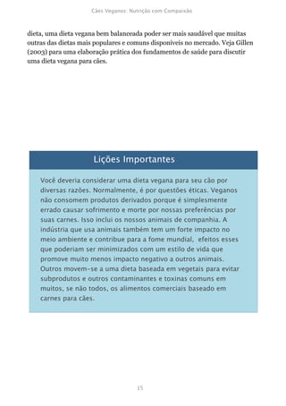 dieta, uma dieta vegana bem balanceada poder ser mais saudável que muitas
outras das dietas mais populares e comuns disponíveis no mercado. Veja Gillen
(2003) para uma elaboração prática dos fundamentos de saúde para discutir
uma dieta vegana para cães.
 