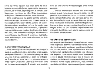 sobre os outros, aqueles que estão perto de nós e
também os que estão longe, os oprimidos, os desam-
parados, os doentes, os perseguidos. E temos a con-
fiança que, conhecido ou não, Cristo ressuscitado
acompanha cada ser humano no seu sofrimento.
Uma celebração da luz pascal permite festejar a
ressurreição que, para cada um, começa desde já
imperceptivelmente sobre a terra. Durante um cântico
de ressurreição, acende-se no local da oração, que
permanece até então pouco iluminado, a pequena
vela que cada pessoa recebeu à entrada: sinal da luz
de Cristo, sinal também da vocação dos cristãos a
serem filhos da luz. Depois lê-se um dos Evangelho
sobre a ressurreição, antes de se retomarem os cânti-
cos meditativos.
A CRUZ EM PEREGRINAÇÃO
O ícone da cruz pode ser transportado, de um lugar a
outro, e constituir um elo de comunhão entre grupos,
paróquias e famílias. Com uma cruz peregrina, toda
uma vida de oração se anima nos locais por onde pas-
sa. Transmitir um ícone para concretizar uma comu-
nhão é como um sinal de Cristo que vem visitar cada
ser humano, sem excepção. É também uma possibili-
9
dade de criar um elo de reconciliação entre. muitas
pessoas.
O sinal da reconciliação assume toda a suaJorça
quando a cruz, numa cidade ou numa região, vai até
pessoas muito diferentes. A cruz pode estar presente
para a oração habitual de uma paróquia, para a ora-
ção de uma família ou de um grupo. Ela pode ser aco~
Ihida nos lugares de exclusão e sofrimento por aque-
les que aí vivem um compromisso de solidariedade. A
oração à volta da cruz consiste simplesmente num
momento de silêncio, com alguns cânticos, uma lei-
tura bíblica e intercessões.
OS CÂNTICOS MEDITATIVOS
A oração cantada é uma das expressões mais essen-
ciais da procura de Deus. Os cânticos breves, repeti-
dos continuamente, sublinham o carácter meditativo.
Em poucas palavras, eles exprimem uma realidade
fundamental, rapidamente assimilada pela inteligên-
cia. Repetida como até ao infinito, essa realidade é
pouco a pouco interiorizada por toda a pessoa. Os
cânticos meditativos dão-nos a possibilidade de escu-
tar Deus. Numa oração comunitária, eles permitem
que todos participem e permaneçam juntos enquanto
 