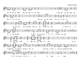 Surrexit Christus
ca - sa do Se - nhor, nós vos ben - di - ze - mos. 7. Can - tai ao Se - nhor um
~-~
cân - ti - co no - vo, can - tai ao Se - nhor ter - ra in - tei - ra.
aa - nun-ci - aio seu no - me,
í)~~~~
8. Can - tai_ ao Se- nhor, ben - di - zei
~r li' ~-=~~I'
su - a sal- va-ção. 9. Dai ao Se - nhor, ó fa - mí - lia dos po - vos,
f===1 - ~~,~dai ao Se - nhor a gló - ria do seu no - me.
~~II'I~
10. A -
o mar e tu - do_o qu'ele con - tem.res - soele-grem-se os céus, e - xul-te_a ter - ra,
2 Para terminar: 2 2
I1 I~-J~II 1I
12. A - le-Iu-ia, a-Ie - lu ia! A men, a men.
 