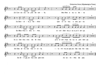 Entoemos hinos (Wysfawiajcie Pana)
,.--3~ . 4
~ ~~I- ~II~
2d. Con - du - ziu - os p'lo de - ser - to, deu-lhes a su - a ter - ra.
4
~~ 1- ~~III
3a. Ben - di - to_o Se - nhor que vi - si - tou o seu po - voo
,--3-....,
t~~t 1- t~
4
§
3b. Mos - trou o seu a - mor, re - cor - dan - do_a su-a_a-li - an - ça.
3c: Li - ber - tou - nos do te - mar, p'ra vi - ver - mos na su - a pre - sen - ça.
r--3---,
- t
3d. Das ai - tu - ras nos vi - si - ta,
t ~~ -'1
3e. Di - ri-ge_os nos-sos pas-sos
i - lu - mi - na_os que_es - tão nas tre - vaso
no ca - mi - nho da paz.
4
~
 