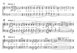 1 Aleluia 4
le - lu - ia) A - le - lu - ia, a - le - lu - ia, a - le - lu - ia!
(A - le-Iu ia)
~.
ia!
lO'L~
2 Aleluia 7
a - le - lu - ia, a -Ie
1. (A-Ie -lu ia)
D.C'.
3 Aleluia 8
~ ~
A - le - lu - ia, a-Ie-Iu - ia,
~ ~
a - le - lu - ia, a - le -lu - ia!
 