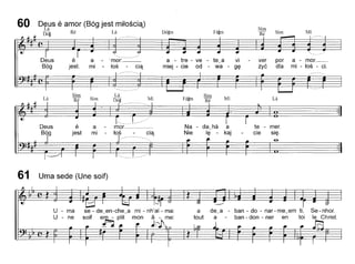 De!Js é amor (Bóg jest mHosciq)
La R'
Dó~ e Lá ",m",
60
Deus
Bóg
é
jest
a
mi
- 'mor: _
tos ciq
a - tre - ve
miej - cie od
te~a vi
- wa - g~
ver
zyé
por
dia
a - mor. __
mi - tos - cio
I
Lá
te - mero
cie si~.
-e-
~
Mi
Sim
Ré
Na - da~há a
Nie I~ - kaj
~
Lá
Deus é a - mor.
Bóg jest mi - tos - ciq,
I?'III~
61 Uma sede (Une soif)
U - ma
U - ne
a de~a - ban - do - nar - me_em ti, Se - nhor.
tout a - ban - don - ner en toi le Christ.
 