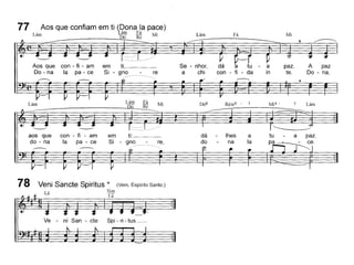 77 ,Aos que confiam em ti ~9~naFla pa?e)
Lam Dó Ré Ml
Lám Fá Mi
paz
- na,
Lám
paz.
te,
Mi4-
- a
in
a
la
lhes
na
Rém6 - 5
dá
do
Se - nhor,
a chi
re,
re
Lám Fá
~Ré Mi
----
em ti:
Si - gno
em ti,
Si - gno
Aos que con - fi - am
Do - na la pa - ce
aos que con - fi - am
do - na la pa - ce
Lám
Lá
78 Veni Sancte Spiritus * (Vem, Espírito Santo.)
Sim
Lá
Ve - ni San - cte Spi - ri - tus._~.
 
