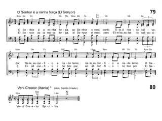o Senhor é a minha força (EI Senyor)
Rém Dó Fá Si~ Dó Rém Dó Fá
Fá
Lá
Dó Si~ Lá_3
79
o Se - nhor
EI Se - nyor
é a mi-nha for - ça,
és la me-va for - ça,
ao Se-nhor
el Se-nyor
o meu
el meu
canto.
cant.
E-Ie~é nos - so sal - va-
EUm'ha~es-tat la sal- va - ci-
Rém Dó Fá Dó Lám Rém Si~ Dó Fá Rém Dó
,
dor.
Ó.
Ne-Ie~eu con - fi - o
En eU con - fi - o
e na - da temo,
i no tinc por,
ne-Ie~eu con - fi - o
en eU con - fi - o
e na - da temo.
i no tinc por.
o Se-
EI Se-
Veni Creator (litania) * (Vem, Espírito Criador.)
, Sim ,Ré
~:':~Ve- ni Cre-a - tor Spi - ri - tus.
80
 