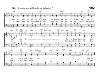 Não há maior prova (Grande est ta bonté) *
6
Mil, U~5 Si~
102
los a-
ceux qU'on
:JI
pe
pour
a vi - da
sa vie_
Fám7
do que_en - tre - gar
que de don - ner
pro - va de~a - mar
plus grand a - mour
mai - or
pas de
Não há
II n'est
bon -
Sei -
DÓm Mj~
,
Mj~
Si~
Ré
Solm
És o Deus de~a - mor,
Gran-de_est ta bon - té,
Solm
~
Solm S 1 D'
s;' o !TI om
L~Solm7
Solr!} Solm DÓm
Sib
Solm CêJ
Mi~
SiP
FáFám7
da
gneur,
de~e per - dão.
en - vers nous!
o Não há
II n'est
 