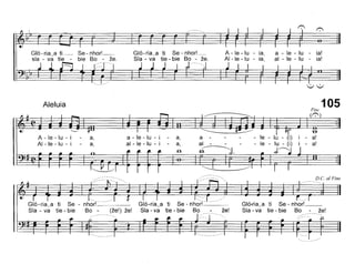 Gló-ria~a ti-- Se- nhor!__
sla - va tie - bie 80 - ze.
Gló-ria~a ti Se - nhor!_
Sla - va tie - bie 80 - ze.
A - le - lu - ia a - le - lu
AI - le - lu - ia: ai - le - lu
ia!
ia!
Aleluia 105Fine
(,
D.e. aI Fine
"U"
le - lu (i) i - a!
le - lu - (i) i - a!
J~
Gló-ria~a ti Se - nhor!__
Sla - va tie - bie 80 - ze!
a -
ai -
~
a,
a,
.fi
a - le - lu - i
ai - le - lu - i
Gló-ria~a ti Se - nhorr..:.:..:...:
(ze!) ze! Sla - va tie - bie 80 - ze!
~~- - - - - -
<'~~----
a,
a,
A - le - lu - i
AI -Ie - lu - i
Gló-ria~a ti Se-
Sla - va tie - bie
 