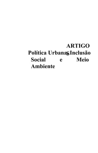 ARTIGO
Política Urbana, Inclusão
               S
 Social      e     Meio
 Ambiente
 