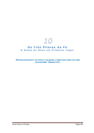 Como Vencer o Pecado Página 80
“Mas buscai primeiro o seu reino e a sua justiça, e todas estas coisas vos serão
acrescentadas” (Mateus 6:33)
 