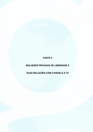 PARTE II


MULHERES PRIVADAS DE LIBERDADE E


SUAS RELAÇÕES COM O RÁDIO E A TV
 