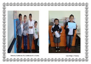 Roberto, Guilherme M., Guilherme D. e Carlos Luís Felipe e Vinícius
Juan e Raí
 