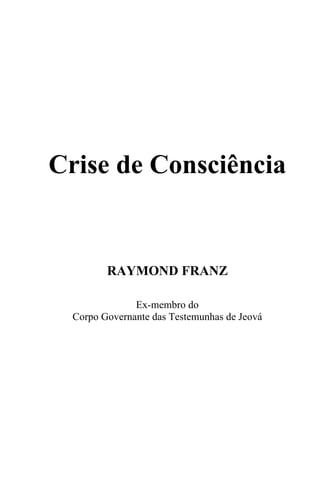 Crise de Consciência
RAYMOND FRANZ
Ex-membro do
Corpo Governante das Testemunhas de Jeová
 