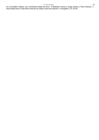 As Cartas Paulinas 95
do à Jerusalém celeste, com incontáveis hostes de amor”. O Mediador manso e meigo orienta a “Nova Aliança”; a
ressurreição para a Vida Eterna através do código moral dos Espíritos: o Evangelho. (12: 22-24)
 