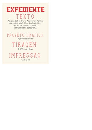 EXPEDIENTE
Texto
Adriana Galvão Freire, Agamenon Porfírio,
Áurea Olimpia F. Rêgo, Lucileide Alves
Gertrudes, Ivanilson Estevão,
agricultoras da Borborema.
Projeto Grafico
Agamenon Porfírio
Tiragem
1.000 exemplares
Impressao
Gráfica JB
 