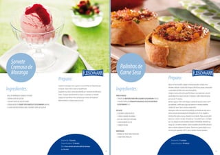 Ingredientes:
-500GDEMORANGOSLAVADOSEPICADOS
-1XÍCARA(CHÁ)DEAÇÚCAR
-1COLHER(SOPA)DESUCODELIMÃO
-3EMBALAGENSDECREMETIPOCHANTILLYFLEISCHMANN(600ML)
-3CLARASEMNEVEBATIDASCOM2COLHERES(SOPA)DEAÇÚCAR
Sorvete
Cremosode
Morango
Rendimento:10porções
Tempodepreparo:15minutos
Dica:sirvaosorvetecomumacaldademorango
ouchocolate.
Preparo:
Cozinheosmorangoscomoaçúcareosucodelimãoemfogobaixopor
8minutos.Deixeesfriarebatanoliquidificador.
Enquantoisso,bataocremetipochantillypor3minutosatéobterpicos
firmes.Incorporedelicadamenteasclaraseomorangoaochantilly.
Coloqueemumafôrmaeleveaofreezerpor6horasatéendurecer.
Retiredofreezer5minutosantesdeservir.
14
Ingredientes:
PARAAMASSA:
-1PACOTEDEMISTURAPARAPÃOCASEIROFLEISCHMANN(450G)
-1COLHER(SOPA)DEFERMENTOBIOLÓGICOSECOINSTANTÂNEO
FLEISCHMANN(5G)
RECHEIO:
-2COLHERES(SOPA)DEÓLEO
-1CEBOLAGRANDEPICADINHA
-350GDECARNESECADESFIADA
-1LATADEMILHO(225G)
-1TOMATEPICADO
MONTAGEM:
-FARINHADETRIGOPARAPOLVILHAR
-1GEMAPARAPINCELAR
Rolinhosde
CarneSeca
Rendimento:11unidades
Tempodepreparo:30minutos
Preparo:
Massa:emumavasilha,coloqueamisturaparapãoemisturecomo
fermento.Adicione1xícara(chá)deágua(240ml)aospoucos,amassando
acadaadiçãoatéobterumamassahomogênea.
Coloqueamassasobreumasuperfícielimpaeseca(mármore),soveaté
queelafiquelisaemacia(cercade15minutos).Cubraedeixedescansar
porcercade15minutos.
Recheio:aqueçaoóleoenelerefogueacebolaatémurchar.Junteacarne
secadesfiada,omilhosemaáguadaconservaeotomatepicadinho.
Cozinheaté“secar”bemorecheioedeixeesfriar.
Montagem:sobreumasuperfíciepolvilhadacomfarinhadetrigo,abraa
massacomumroloformandoumretângulode29x22cm.Espalheo
recheiojáfriosobreamassa,deixando4cmdeborda.Pegueumdoslados
damassaecomeceaenrolar,formandoum“rocambole”.Corte-oemfatias
de3cm,coloqueemumaassadeirauntadaeenfarinhada,deixandoum
espaçode5cmentreosrolinhos.Cubraaassadeiracomumfilmeplásticoe
deixeosrolinhosdobraremdevolume.Pincelecomagemabatidaeasse
emfornopré-aquecido(180°C)atéosrolinhosficaremdourados.
15
PróximapáginaPáginaanterior
 