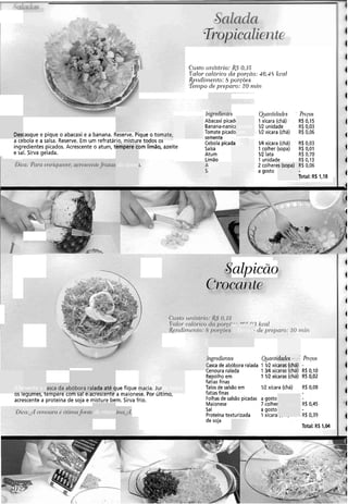 Custo zcnitcír-io:KS' 0.15
rklol-caldrico dci poi-?cio:46.45 kcd
ifelidirnei~to:8 po~.cões
Tenipo de pr-epnro: 20 i)lii~
Irzg~ecire~ircs
rbacaxi picad
anana-nanici
omate picadc
,mente
Cebola picada
Salsa
Atum
Limão
Qcnritidndts
1xicara (chá)
IR unidade
IR xicara (chá)Descasque e pique o abacaxi e a banana. keserve. Pique o tomare,
a cebola e a salsa. Reserve. Em um refratário, misture todos os
ingredientes picados. Acrescente o atum, tempere com limão, azeite
e sal. Sirva gelada.
V4 xícara (chá)
1colher (sopa)
1R lata
1 unidade
2 colheres (sopa)
a gosto
R$ 0,03
R$ 0,01
R$ 0,70
R$ 0,13
R$ 0,06
Total: R$ 1,18
. lk3 u>1a
T?/nlorcaiorico da polí.d-. r - - - "3 kcnl
&el~cltinei~to:8 pory.ões I de preparo: 30 1;7i11
'ngr~dientes Qiai~ticlnd~s P~.E.EO.~
:asca de abóbora ralada 1 1R xícaras (chá) -
Cenoura ralada 1 Y4 xícaras (chá) R$ 0,10
Repolho em 1 IR xícaras (chá) R4 0,02
fatias finas
asca da abóbora ralada até que fique I I I ~ C I ~ .JUI Talos de salsão em 1R xícara (chá) R$ 0,08
os legumes, tempere com sal e acrescente a maionese. Por Último, fatiasfinas
acrescente a proteína de soja e misture bem. Sirva frio. Folhas de salsão picadas a gosto
Maionese 7 colher R6 0.45
Sal a gosto
Proteína texturizada 1xícara ,- ,
de soja
Total: RS 1,04
 