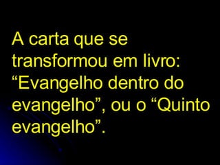 A carta que se transformou em livro: “Evangelho dentro do evangelho”, ou o “Quinto evangelho”.  