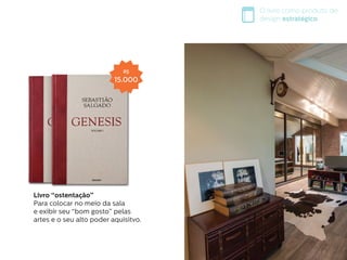 O livro como produto de
design estratégico
Livro “ostentação”
Para colocar no meio da sala
e exibir seu “bom gosto” pelas
artes e o seu alto poder aquisitvo.
R$
15.000
 