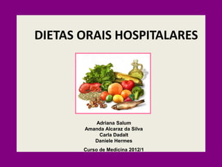 DIETAS ORAIS HOSPITALARES
Adriana Salum
Amanda Alcaraz da Silva
Carla Dadalt
Daniele Hermes
Curso de Medicina 2012/1
 