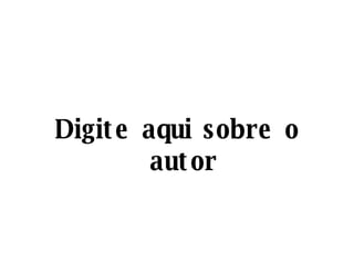 Digite aqui sobre o autor 