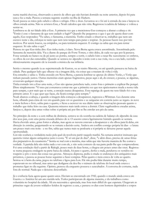 numa manhã chuvosa, observando-a através de olhos que não haviam dormido na noite anterior, depois foi para
casa e fez a mala. Passou a semana seguinte sozinho na ilha de Harkers.
Noah passou as mãos pelo cabelo e olhou o relógio. Oito e doze. Levantou-se e foi até à entrada da casa e lançou os
olhos estrada acima. Não se avistava Gus, e Noah calculou que não viria. Regressou à cadeira de balanço e voltou a
sentar-se.
Lembrava-se de ter falado dela a Gus. A primeira vez que a mencionou Gus começou a abanar a cabeça e rir.
"Então é esse o fantasma de que tens andado a fugir?" Quando lhe perguntou o que é que ele queria dizer com
aquilo, Gus respondeu: "Tu sabes, o fantasma, a memória. Tenho estado a observar-te, trabalhas que nem um
escravo noite e dia, esforças-te tanto que nem tens tempo para parar e respirar. As pessoas fazem isso por três
motivos. Por serem loucos, ou estúpidos, ou para tentarem esquecer. E contigo eu sabia que era para tentar
esquecer. Só não sabia o quê."
Pensou no que Gus tinha dito. Gus tinha razão, é claro. Nova Berna agora estava assombrada. Assombrada pelo
fantasma da memória dela. Via-a diante do parque do Forte Totten, o sítio deles, de cada vez que por lá passava.
Fosse sentada no banco ou de pé junto ao portão, sempre a sorrir, o cabelo loiro a rasar-lhe suavemente os ombros,
os olhos da cor das esmeraldas. Quando se sentava no alpendre à noite com a sua viola, via-a a seu lado, ouvindo
silenciosamente enquanto ele ia tocando a música da sua infância.

Sentia o mesmo quando ia ao supermercado de Gaston, ou ao teatro Masonic, ou até quando passeava na baixa da
cidade. Para qualquer lado que olhasse via a imagem dela, via coisas que a traziam de volta à vida.
Era estranho e sabia-o. Tinha crescido em Nova Berna, e parecia lembrar-se apenas do último Verão, o Verão que
tinham passado juntos. Outras memórias eram apenas fragmentos, peças aqui e ali, do crescer, e poucas, se algumas,
evocavam qualquer emoção.
Tinha contado isto a Gus uma noite, e Gus não apenas percebera tudo, como fora o primeiro a explicar-lhe porquê.
Disse simplesmente: "O meu pai costumava contar-me que a primeira vez que nos apaixonamos muda a nossa vida
para sempre, e por mais que se tente, a emoção nunca desaparece. Essa rapariga de quem me tens falado foi o teu
primeiro amor. E o que quer que faças, ela ficará contigo para sempre."
Noah abanou a cabeça, e quando a imagem dela começou a desaparecer, regressou a Whitman. Leu durante uma
hora, olhando para cima de vez em quando para ver os guaxinins e as sarigueias em correria junto ao regato. às nove
e meia fechou o livro, subiu para o quarto, e ficou a escrever no seu diário tanto as observações pessoais quanto o
trabalho que tinha feito na casa. Quarenta minutos mais tarde estava a dormir. Clem vagabundeou escadas acima,
farejou-o, depois deu umas voltas sobre si própria até por fim se lhe enrolar aos pés da cama.

No princípio da noite e a cem milhas de distância, sentava-se ela sozinha na cadeira de balanço do alpendre da casa
dos seus pais, com uma perna cruzada debaixo de si. O assento estava ligeiramente húmido quando se sentara.
Havia chovido antes, gotas fortes e afiadas, mas agora as nuvens estavam a desaparecer e ela olhou para lá delas, em
direcção às estrelas, perguntando-se se tomara a decisão certa. Andava em conflito consigo própria há dias - e lutara
um pouco mais esta noite - e no fim, sabia que nunca mais se perdoaria a si própria se deixasse passar aquela
oportunidade.
Lon não soubera a verdadeira razão pela qual ela resolvera partir naquela manhã. Na semana anterior insinuara que
quereria visitar alguns antiquários junto à costa. "É só um par de dias", disse, "e além disso, preciso de umas férias
dos preparativos do casamento." Sentiu-se mal com a mentira, mas sabia que não haveria maneira de lhe contar a
verdade. A partida dela não tinha nada a ver com ele, e não seria correcto da sua parte pedir-lhe que compreendesse.
Foi uma condução fácil a partir de Raleigh, pouco mais de duas horas, e chegou um pouco antes das onze. Registou-
se numa pequena estalagem na parte baixa da cidade, foi para o quarto, desfez a mala, pendurou os vestidos no
roupeiro e pôs o resto das coisas nas gavetas. Almoçou depressa, pediu à criada os endereços dos antiquários mais
próximos, e passou as poucas horas seguintes a fazer compras. Pelas quatro e meia estava de volta ao quarto.
Sentou-se à beira da cama, pegou no telefone e ligou para Lon. Ele não podia falar durante muito tempo,
esperavam-no no tribunal, mas antes que desligasse ela deu-lhe o número de telefone do local onde estava e
prometeu ligar no dia seguinte. Óptimo, pensou ela enquanto pousava o auscultador. A conversa do costume, nada
fora do normal. Nada que o deixasse desconfiado.

Já o conhecia fazia agora quase quatro anos. Haviam-se encontrado em 1942, quando o mundo ainda estava em
Guerra e a América há um ano metida nela. Todos participavam de alguma maneira, e ela trabalhava como
voluntária no hospital da cidade. Ali era necessária e apreciada, mas fora mais difícil do que esperara. Chegavam as
primeiras vagas de jovens soldados feridos de regresso a casa, e passava os dias com homens deprimidos e corpos
 