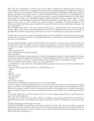 Mas é aqui que as semelhanças se acabam. É por isto que Allie é considerada um milagre, porque às vezes, só às
vezes, depois de eu ler para ela, o estado geral não é tão mau. Não há explicação para isto. "É impossível," dizem os
médicos. "Ela não deve ter Alzheimer." Mas tem. Na maior parte dos dias e cada manhã não pode haver dúvidas. E
aqui há concordância. Mas porquê, então, é o estado dela diferente? Porque é que ela às vezes muda depois de eu
lhe ler? Eu digo a razão aos médicos - sei qual é no meu coração - mas não acreditam em mim. Em vez disso olham
para a ciência. Por quatro vezes especialistas viajaram de Chapel Hill para descobrir a resposta. Quatro vezes se
foram embora sem compreender. Eu digo-lhes: "Não podem certamente compreender o que se passa a usarem
apenas o vosso treino e os vossos livros," mas abanam as cabeças e respondem: "A doença de Alzheimer não
funciona assim. No estado dela, é pura e simplesmente impossível ter uma conversa ou melhorar à medida que o dia
passa. Impossível."
Mas ela melhora. Não todos os dias, não a maior parte das vezes, e definitivamente muito menos do que era
costume. Mas às vezes. E tudo o que lhe desapareceu nestes dias foi a memória, como se tivesse amnésia. Mas as
emoçÕes ficam normais, os pensamentos ficam normais. E estes são os dias em que eu sei que estou a agir bem.

O jantar está à nossa espera no quarto dela quando regressamos. Foi combinado que comeríamos ali, como sempre
em dias como o de hoje, e mais uma vez não poderia exigir mais. As pessoas aqui tomam conta de tudo. São bons
para mim, e estou-lhes grato.

As luzes foram diminuídas, o quarto está iluminado por duas velas sobre a mesa em que nos iremos sentar, e há
música de fundo a tocar docemente. Os copos e os pratos são de plástico, e a garrafa está cheia com sumo de maçã -
as regras são as regras - mas ela parece não se importar. Inspira levemente perante a visão. Os olhos abertos de
espanto.
- Foste tu quem fez isto?
Aceno afirmativamente e ela entra no quarto.
- Está maravilhoso.
Ofereço-lhe o braço para a conduzir até à janela. Não se liberta quando lá chegamos. O toque é agradável, e ficamos
ali de pé juntos nesta cristalina tarde de Primavera. A janela está ligeiramente aberta, e sinto uma brisa a roçar-me o
queixo. A Lua ergueu-se, e ficamos a observá-la durante muito tempo enquanto o céu nocturno se exibe.
- Nunca vi nada de tão belo, tenho a certeza - diz, e concordo com ela.
- Eu também não - digo, mas estou a olhar para ela. Sabe o que quero dizer, e vejo-a sorrir. Um momento mais
tarde murmura.
- Acho que sei com quem é que a Allie foi ter no final da história - diz.
- Sabes?
- Sim.
- Quem?
- Foi ter com Noah.
- Tens a certeza?
- Absoluta.
Sorrio e abano a cabeça.
- Sim, pois foi - digo docemente, e devolve-me o sorriso. A face radiante.
Puxo-lhe a cadeira com algum esforço. Senta-se e eu sento-me diante dela. Oferece-me a mão por cima da mesa,
agarro-a na minha, e sinto o polegar dela começar a mover-se como o fazia há tantos anos. Sem falar, fico a olhá-la
durante muito tempo, vivendo e revivendo os momentos da minha vida, recordando tudo e tornando-o real. Sinto a
garganta começar a apertar, e mais uma vez apercebo-me de quanto a amo. Tenho a voz a tremer quando por fim
falo.
- És tão bela - digo. Posso ver-lhe nos olhos que conhece os meus sentimentos para com ela e o que de facto quero
dizer com as minhas palavras.
Não reage. Em vez disso baixa os olhos e fico-me a imaginar o que estará pensando. Não me dá pistas, e
delicadamente aperto-lhe a mão. Espero. Com todos os meus sonhos, conheço o coração dela, e sei que estou quase
lá.
E depois o milagre, que me prova que estou certo.
Enquanto Glenn Miller toca suavemente num quarto iluminado à luz das velas, observo o momento em que ela
gradualmente cede aos sentimentos dentro de si. Vejo um sorriso quente começar a formar-se-lhe nos lábios, do
tipo que faz tudo valer a pena, e observo o modo como ela levanta os seus olhos de bruma em direcção aos meus.
Puxa a minha mão em direcção a si.
 