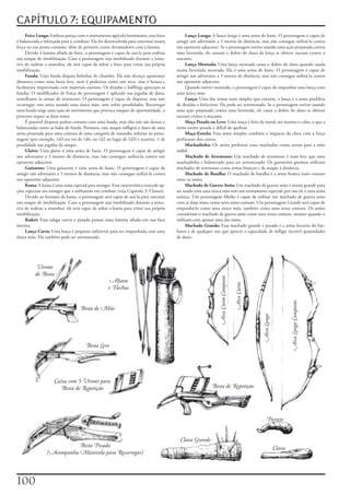 CAPÍTULO 7: EQUIPAMENTO
     Foice	Longa:	Embora	pareça	com	o	instrumento	agrícola	homônimo,	essa	foice	              Lança	Longa:	A	lança	longa	é	uma	arma	de	haste.	O	personagem	é	capaz	de	
é	balanceada	e	reforçada	para	o	combate.	Ela	foi	desenvolvida	para	sustentar	muita	     atingir	um	adversário	a	3	metros	de	distância,	mas	não	consegue	utilizá-la	contra	
força	na	sua	ponta	cortante,	além	de	permitir	cortes	devastadores	com	a	lamina.         um	oponente	adjacente.	Se	o	personagem	estiver	usando	uma	ação	preparada	contra	
     Devido	á	lamina	afiada	da	foice,	o	personagem	é	capaz	de	usá-la	para	realizar	     uma	Investida,	ele	causará	o	dobro	do	dano	da	lança	se	obtiver	sucesso	contra	o	
um	ataque	de	imobilização.	Caso	o	personagem	seja	imobilizado	durante	a	tenta-          atacante.
tiva	de	realizar	a	manobra,	ele	será	capaz	de	soltar	a	foice	para	evitar	sua	própria	         Lança	Montada:	Uma	lança	montada	causa	o	dobro	do	dano	quando	usada	
imobilização.                                                                           numa	Investida	montada.	Ela	é	uma	arma	de	haste.	O	personagem	é	capaz	de	
     Funda:	Uma	funda	dispara	bolinhas	de	chumbo.	Ela	não	alcança	oponentes	            atingir	um	adversário	a	3	metros	de	distância,	mas	não	consegue	utilizá-la	contra	
distantes	como	uma	besta	leve,	nem	é	poderosa	como	um	arco,	mas	é	barata	e	             um	oponente	adjacente.
facilmente	improvisada	com	materiais	comuns.	Os	druidas	e	halflings	apreciam	as	              Quando	estiver	montado,	o	personagem	é	capaz	de	empunhar	uma	lança	com	
fundas.	O	modificador	de	Força	do	personagem	é	aplicado	nas	jogadas	de	dano,	           uma	única	mão.
semelhante	às	armas	de	arremesso.	O	personagem	é	capaz	de	disparar,	mas	não	                  Lança:	Uma	das	armas	mais	simples	que	existem,	a	lança	é	a	arma	predileta	
recarregar,	essa	arma	usando	uma	única	mão,	sem	sofrer	penalidades.	Recarregar	         de	druidas	e	feiticeiros.	Ela	pode	ser	arremessada.	Se	o	personagem	estiver	usando	
uma	funda	exige	uma	ação	de	movimento	que	provoca	ataques	de	oportunidade,	o	           uma	ação	preparada	contra	uma	Investida,	ele	causa	o	dobro	do	dano	se	obtiver	
processo	requer	as	duas	mãos.                                                           sucesso	contra	o	atacante.
     É	possível	disparar	pedras	comuns	com	uma	funda,	mas	elas	não	são	densas	e	              Maça	Pesada	ou	Leve:	Uma	maça	é	feita	de	metal,	até	mesmo	o	cabo,	o	que	a	
balanceadas	como	as	balas	de	funda.	Portanto,	esse	ataque	infligirá	o	dano	de	uma	      torna	muito	pesada	e	difícil	de	quebrar.
arma	projetada	para	uma	criatura	de	uma	categoria	de	tamanho	inferior	ao	perso-               Maça-Estrela:	Essa	arma	simples	combina	o	impacto	da	clava	com	a	força	
nagem	(por	exemplo,	1d3	em	vez	de	1d4,	ou	1d2	no	lugar	de	1d3)	e	acarreta	-1	de	        perfurante	dos	cravos.
penalidade	nas	jogadas	de	ataque.                                                             Machadinha:	Os	anões	preferem	esses	machados	como	armas	para	a	mão	
     Glaive:	Uma	glaive	é	uma	arma	de	haste.	O	personagem	é	capaz	de	atingir	           inábil.
um	adversário	a	3	metros	de	distância,	mas	não	consegue	utilizá-la	contra	um	                 Machado	de	Arremesso:	Um	machado	de	arremesso	é	mais	leve	que	uma	
oponente	adjacente.                                                                     machadinha	e	balanceado	para	ser	arremessado.	Os	guerreiros	gnomos	utilizam	
     Guisarme:	Uma	guisarme	é	uma	arma	de	haste.	O	personagem	é	capaz	de	               machados	de	arremesso	como	armas	brancas	e	de	ataque	à	distância.
atingir	um	adversário	a	3	metros	de	distância,	mas	não	consegue	utilizá-la	contra	            Machado	de	Batalha:	O	machado	de	batalha	é	a	arma	branca	mais	comum	
um	oponente	adjacente.                                                                  entre	os	anões.
     Kama:	A	kama	é	uma	arma	especial	para	monges.	Essa	característica	concede	op-            Machado	de	Guerra	Anão:	Um	machado	de	guerra	anão	é	muito	grande	para	
ções	especiais	aos	monges	que	a	utilizarem	em	combate	(veja	Capitulo	3:	Classes).       ser	usado	com	uma	única	mão	sem	um	treinamento	especial;	por	isso	ele	é	uma	arma	
     Devido	ao	formato	da	kama,	o	personagem	será	capaz	de	usá-la	para	executar	        exótica.	Um	personagem	Médio	é	capaz	de	utilizar	um	machado	de	guerra	anão	
um	ataque	de	imobilização.	Caso	o	personagem	seja	imobilizado	durante	a	tenta-          com	as	duas	mãos	como	uma	arma	comum.	Um	personagem	Grande	será	capaz	de	
tiva	de	realizar	a	manobra,	ele	será	capaz	de	soltar	a	kama	para	evitar	sua	própria	    empunhá-lo	como	uma	única	mão,	também	como	uma	arma	comum.	Os	anões	
imobilização.                                                                           consideram	o	machado	de	guerra	anão	como	uma	arma	comum,	mesmo	quando	o	
     Kukri:	Essa	adaga	curva	e	pesada	possui	uma	lamina	afiada	em	sua	face	             utilizam	com	apenas	uma	das	mãos.
interna.                                                                                      Machado	Grande:	Essa	machado	grande	e	pesado	é	a	arma	favorita	do	bár-
     Lança	Curta:	Uma	lança	é	pequena	suficiente	para	ser	empunhada	com	uma	            baros	e	de	qualquer	um	que	aprecie	a	capacidade	de	infligir	incrível	quantidades	
única	mão.	Ela	também	pode	ser	arremessada.                                             de	dano.




          Virotes
          de Besta
                                                                                                               Arco Curto Composto




                                                    Aljava
                                                                                                                                     Arco Curto




                                                    e Flechas
                                                                                                                                                                       Arco Longo Composto

                                   Besta de Mão
                                                                                                                                                  Arco Longo




                                       Besta Leve




                     Caixa com 5 Virotes para
                        Besta de Repetição                                                                 Besta de Repetição




                                                                                                                                                       Porrete


                                                                                          Clava Grande
                            Besta Pesada                                                                                                                       Clava
                 [Acompanha Manivela para Recarregar]




100
 