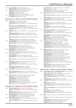 CAPÍTULO 11: MAGIAS
Necro	   Toque da Fadiga:	Ataque	de	toque	fatiga	o	alvo.                             	      Invocar Enxames:	Invoca	enxame	de	morcegos,	ratos	ou	Aranhas
	        Romper Morto-Vivo:	Causa	1d6	de	dano	a	um	morto-vivo.                       	      Névoa:	Névoa	obscurece	a	visão.
Trans	   Abrir/Fechar:	Abre/fecha	objetos	pequenos	ou	leves.                         	      Poeira Ofuscante:	Deixa	criaturas	cegas	e	destaca	as	invisíveis
	        Consertar:	Faz	pequenos	reparos	em	um	objeto.                               	      Teia:	Enche	uma	esfera	de	6	m	com	teias	de	aranha.
	        Mãos Mágicas:	Telecinésia	de	2,5	kg.                                        Encan	 Pasmar Monstro:	Uma	criatura	viva	(6	DV	ou	menos)	perde	a	próxima	
	        Mensagem:	Conversação	em	voz	baixa	à	distância.                                    ação.
Univ	    Marca Arcana:	Inscreve	uma	runa	pessoal	(visível	ou	invisível).             	      Riso Histérico de Tasha, O:	Alvo	perde	suas	ações	durante	1	rodada/
	        Prestidigitação:	Realiza	pequenos	truques.                                         nível
                                                                                     	      Toque da Idiotice:	O	avo	sofre	1d6	pontos	de	dano	de	Int,	Sab	e	Car.
MAGIAS DE 1 NÍVEL DE FEITICEIRO E MAGO                                              Evoc	 Chama ContinuaM:	Cria	fogo	ilusório	permanente.
                                                                                     	      Despedaçar:	Vibrações	sônicas	causam	dano	a	objetos	ou	criaturas	crista-
Abjur	 Alarme:	Protege	uma	área	durante	2	h/nível.                                          linas.
	      Cerrar Portas:	Mantém	uma	porta	fechada.                                      	      Escuridão:	Cria	6	m	de	raio	de	escuridão	sobrenatural.
	      Escudo Arcano:	Disco	invisível	fornece	+4	CA	e	bloqueia	mísseis	mági-         	      Esfera Flamejante:	Esfera	de	fogo	móvel	que	causa	2d6	de	dano,	dura	1	
       cos.                                                                                 rodada/nível.
	      Proteção Contra o Caos/Mal/Bem/Ordem:	+2	na	CA	e	testes	de	resistên-          	      Lufada de Vento:	Afasta	ou	derruba	criaturas	Pequenas.
       cia,	impede	controle	mental,	isola	elementais	e	seres	planares.               	      Raio Ardente:	1	raio/4	níveis	(máx.	3),	toque	à	distância	causa	4d6	por	
	      Suportar Elementos:	Mantém	uma	criatura	confortável	dentro	de	ambi-                  fogo.
       entes	áridos.                                                                 Ilus	  Armadilha de LeomundM:	Cria	uma	armadilha	ilusória	num	item.
Adiv	 Ataque Certeiro:	Concede	+20	de	bônus	à	sua	próxima	jogada	de	                 	      Boca EncantadaM:	Emite	um	recado	quando	ativada.
       ataque.                                                                       	      Confundir Detecção:	Engana	adivinhações	sobre	um	objeto	ou	cria-
	      Compreender Idiomas:	Entenda	todas	as	línguas	faladas	e	escritas.                    tura.
	      Detectar Mortos-Vivos:	Revela	mortos-vivos	que	estejam	a	menos	de	18	         	      Imagem Menor:	Como	imagem silenciosa,	mas	com	algum	som.
       m.                                                                            	      Invisibilidade:	O	alvo	fica	invisível	durante	1	min/nível	ou	até	atacar.
	      Detectar Portas Secretas:	Revela	portas	secretas	que	estejam	a	menos	de	      	      Nublar:	Os	ataques	têm	20%	de	chance	de	fracassar.
       18	m.                                                                                Padrão Hipnótico:	Fascina	(2d4+nível)	DV	de	criaturas.
	      IdentificaçãoM:	Determina	uma	habilidade	de	um	item	mágico.                          Reflexos:	Cria	cópias	falsas	de	você	(1d4	+	1/3	níveis,	máx.	8).
Conj	 Área Escorregadia:	Torna	3	m	quadrados	ou	um	objeto	escorregadios.             Necro	 Aterrorizar:	Criaturas	com	6	DV	ou	menos	ficam	em	pânico.
	      Armadura Arcana:	Concede	ao	alvo	+4	de	bônus	de	armadura.                     	      Cegueira/Surdez:	Torna	o	alvo	cego	ou	surdo.
	      Invocar Criaturas I:	Invoca	um	ser	extra-planar	para	auxiliar	o	conjura-      	      Comandar Mortos-vivos:	Morto-vivo	obedece	seus	comandos.
       dor.                                                                          	      Mão Espectral:	Cria	mão	brilhante	que	faz	ataques	de	toque.
	      Montaria Arcana:	Invoca	montaria	por	2	horas/nível.                           	      Toque do Carniçal:	Paralisa	um	alvo,	que	exala	um	cheiro	horrendo.
	      Névoa Obscurescente:	Névoa	espessa	envolve	o	conjurador.                      	      Vitalidade Ilusória:	Alvo	recebe	1d10	PV	temporário	+l/nível	(máx.	
	      Servo Invisível:	Cria	uma	força	invisível	que	obedece	a	suas	ordens                  10).
Encan	 Enfeitiçar Pessoa:	Torna	uma	pessoa	amigável.                                 Trans	 Agilidade do Gato:	O	alvo	recebe	+4	Des	durante	1	min/nível
	      Hipnotismo:	Fascina	2d4	DV	de	criaturas.                                      	      Alterar-se:	Assume	a	forma	de	uma	criatura	similar.
	      Sono:	4	DV	de	criaturas	caem	num	sono	parecido	com	o	coma.                    	      Arrombar:	Abre	porta	trancada	ou	selada	por	magia.
Evoc	 Disco Flutuante de Tenser:	Disco	horizontal	de	1,5	m	de	diâmetro	que	          	      Astúcia da Raposa:	O	alvo	recebe	+4	Int	durante	1	min/nível.
       suporta	50	kg/nível.                                                          	      Esplendor da Águia:	O	alvo	recebe	+4	Car	durante	1	min/nível.
	      Mãos Flamejantes:	1d4	de	dano	de	fogo/nível	(máx.	5d4).                       	      Força do Touro:	O	alvo	ganha	+4	For	por	1	min/nível.
	      Mísseis Mágicos:	1d4+l	de	dano,	+1	míssil/dois	níveis	acima	do	1°	(máx.	      	      Levitação:	O	alvo	flutua	para	cima	ou	para	baixo	ao	seu	comando.
       +5).                                                                          	      Patas de Aranha:	Concede	habilidade	para	andar	em	parede	e	tetos.
	      Toque Chocante:	Toque	causa	1d6/nível	dano	de	eletricidade	(max.	             	      Pirotecnia:	Transforma	fogo	em	luz	forte	ou	fumaça.
       5d6).                                                                         	      Sabedoria da Coruja:	O	alvo	ganha	+4	Sab	por	1	min/nível.
Ilus	  Aura Mágica de Nystul:	Concede	uma	aura	mágica	falsa	ao	objeto.               	      Truque da Corda:	Até	oito	criaturas	se	escondem	em	um	espaço	extra-
	      Imagem Silenciosa:	Cria	uma	ilusão	menor.                                            dimensional.
	      Leque Cromático:	Deixa	inconsciente,	cega	ou	atordoa	1d6	criaturas	           	      Vento Sussurrante:	Envia	uma	mensagem	curta	a	até	1,5	km/nível.
       fracas.                                                                              Vigor do Urso:	O	alvo	ganha	+4	Con	por	1	min/nível.
	      Transformação Momentânea:	Muda	sua	aparência.                                 	      Visão no Escuro:	O	Alvo	enxerga	18	m	na	escuridão	total.
	      Ventriloquismo:	Projeta	sua	voz	durante	1	min/nível.
Necro	 Causar Medo:	Uma	criatura	(5	DV	ou	menos)	foge	durante	1d4	roda-
       das.                                                                          MAGIAS DE 3 NÍVEL DE FEITICEIRO E MAGO
	      Raio do Enfraquecimento:	Raio	reduz	For	em	1d6+	l/dois	níveis.                Abjur	 Círculo Mágico Contra o Caos/Mal/Bem/Ordem:	Como	as	magias	de	
	      Toque Macabro:	1	toque/nível	causa	1d6	de	dano	e	talvez	1	de	dano	de	                proteção,	mas	com	3	m	de	raio	e	10	min/nível.
       For.                                                                          	      Dificultar DetecçãoM:	Esconde	alvo	de	adivinhações	e	observação.
Trans	 Animar Cordas:	Faz	com	que	uma	corda	se	mova	a	seu	comando.                   	      Dissipar Magia:	Cancela	magias	e	efeitos	mágicos.
	      Apagar:	Faz	um	escrito	comum	ou	mágico	desaparecer.                           	      Proteção Contra Elementos:	Absorve	12	de	dano/nível	de	um	tipo	de	
	      Arma Mágica:	Uma	arma	recebe	+1	de	bônus.                                            energia.
	      Aumentar Pessoa:	Humanóide	dobra	de	tamanho.                                  	      Runas Explosivas:	Causam	6d6	de	dano	caso	decifradas.
	      Queda Suave:	Objetos	ou	criaturas	caem	lentamente.                            Adiv	 Clarividência/Clariaudiência:	Ouve	ou	enxerga	a	distância	durante	1	
	      Recuo Acelerado:	Aumenta	+9	m	seu	deslocamento.                                      min/nível.
	      Reduzir Pessoa:	Diminui	pela	metade	o	tamanho	de	um	humanóide.                	      Idiomas:	Fala	qualquer	idioma.
	      Salto:	O	alvo	recebe	+30	num	teste	de	Saltar.                                 	      Visão Arcana:	Auras	mágicas	se	tornam	visíveis	para	o	conjurador.
                                                                                     Conj	 Invocar Criaturas III:	Invoca	um	ser	extra-planar	para	auxiliar	o	conju-
MAGIAS DE 2 NÍVEL DE FEITICEIRO E MAGO                                              	
                                                                                            rador.
                                                                                            Montaria Fantasmagórica:	Cria	cavalo	mágico	permanece	durante	1	
Abjur	   Obscurecer Objeto:	Protege	um	objeto	contra	adivinhações.                          hora/nível.
	        Proteção Contra Flechas:	O	alvo	fica	imune	à	maioria	dos	ataques	à	         	      Nevasca:	Atrapalha	a	visão	e	o	movimento.
         distância                                                                   	      Névoa Fétida:	Vapores	nauseantes,	1	rodada/nível.
	        Resistência à Elementos:	Ignora	10	dano/ataque	de	um	tipo	de	energia.       	      Selo da Serpente SépiaM:	Cria	símbolo	no	texto	que	imobilizará	o	
	        Tranca ArcanaM:	Fecha	magicamente	uma	porta	ou	baú.                                leitor.
Adiv	    Detectar Pensamentos:	Permite	captar	pensamentos	superficiais.              Encan	 Fúria:	Concede	+2	For	e	Con,	+1	em	testes	de	resistência	de	Vontade	e	-2	
	        Localizar Objetos:	Sente	a	direção	do	objeto	(especifico	ou	tipo).                 CA.
	        Ver o Invisível:	Revela	criaturas	ou	objetos	invisíveis.                    	      Heroísmo:	Concede	+2	nas	jogadas	de	ataque,	testes	de	resistência	e	
Conj	    Flecha Ácida de Melf:	Ataque	de	toque	a	distância;	2d4	de	dano	na	1ª	              perícias.
         rodada	+	1	rodada/três	níveis                                               	      Imobilizar Pessoa:	Imobiliza	uma	pessoa	durante	1	rodada/nível.
	        Invocar Criaturas II:	Invoca	um	ser	extra-planar	para	auxiliar	o	conjura-   	      Sono Profundo:	Coloca	10	DV	de	criaturas	para	dormir.
         dor.                                                                        	      Sugestão:	Força	o	alvo	a	seguir	um	curso	de	ação.


                                                                                                                                                           1
 