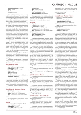 CAPÍTULO 11: MAGIAS
    Tempo de Formulação:	10	minutos                             Alcance:	Toque                                          única	criatura	de	18	DV	(ou	menos)	ou	até	três	criaturas	
    Alcance:	Pessoal                                            Alvo:	Criatura	viva	tocada                              do	mesmo	tipo	cujos	Dados	de	Vida	totalizem	18	DV	
    Alvo:	Você                                                  Duração:	1	minuto/nível                                 As	criaturas	concordam	em	ajudar	o	personagem,	mas	
    Duração:	Instantânea                                        Teste de Resistência:	Nenhum                            exigem	um	favor	em	troca.
                                                                Resistência à Magia:	Sim	(inofensiva)                        Custo de XP:	500	XP.
     Como	augúrio,	porém	mais	poderosa.	Esta	magia	
pode	fornecer	conselhos	úteis	em	resposta	a	uma	                 Essa	magia	concede	ao	alvo	+1	de	bônus	de	moral	       Aliado Extra-Planar Menor
questão	relacionada	a	um	objetivo,	evento	ou	atividade	     para	jogadas	de	ataque	e	testes	de	resistência	contra	           Conjuração	(Convocação)	[veja	texto]
que	ocorrerá	dentro	de	(no	máximo)	uma	semana.	Este	        efeitos	de	medo,	além	de	1d8	+	nível	do	conjurador	              Nível:	Clr	4
parecer	pode	ser	tão	simples	quanto	uma	frase	curta	ou	     (máximo	de	+10)	pontos	de	vida	temporários.                      Componentes:	V,	G,	FD,	XP
surgir	na	forma	de	uma	rima	ou	profecia	obscura.                                                                             Tempo de Execução:	10	minutos
     Por	exemplo,	suponha	a	seguinte	pergunta	Estamos	      Alarme                                                           Alcance:	Curto	(7,5	metros	+	1,5	metro/2	
fazendo	bem	em	nos	aventurar	nas	ruínas	do	templo	              Abjuração                                               níveis)
de	Erythnul?.	O	Mestre	sabe	que	um	poderoso	troll,	             Nível:	Brd	1,	Rgr	1,	Fet/Mag	1                               Efeito:	Um	elemental	ou	criatura	planar	convo-
que	protege	10.000	PO	e	um	escudo	+1	espreita	na	               Componentes:	V,	G,	F/FD                                 cado	com	até	6	DV
entrada,	mas	estima	que	o	grupo	poderia	derrotar	o	troll	       Tempo de Execução:	1	ação	padrão                             Duração:	Instantânea
depois	de	um	combate	difícil.	Sendo	assim,	a	resposta	          Alcance:	Curto	(7,5	m	+1,5	m/2	níveis)                       Teste de Resistência:	Nenhum
da	adivinhação	poderia	ser	Óleo	em	punho	e	chamas	              Área:	Emanação	de	6	m	de	raio	centrada	em	um	                Resistência a Magia:	Não
ardentes	conduzirão	à	riqueza	os	meus	crentes.	Em	          ponto	no	espaço
todos	os	casos,	é	o	Mestre	quem	controla	a	quantidade	          Duração:	2	horas/nível	(D)                                   Através	dessa	magia,	o	personagem	solicita	que	sua	
e	qualidade	das	informações	que	o	personagem	recebe.	           Teste de Resistência:	Nenhum                            divindade	envie	um	elemental	ou	criatura	planar	(de	
Se	os	personagens	não	agirem	rápido,	as	condições	              Resistência à Magia:	Não                                6	DV	ou	menos),	a	escolha	da	divindade.	Se	o	perso-
podem	mudar	e	a	informação	pode	se	tornar	inútil	                                                                       nagem	não	servir	a	nenhum	deus	específico,	a	magia	
(por	exemplo,	o	troll	pode	abandonar	as	ruínas	e	levar	           Essa	magia	emite	um	aviso	mental	ou	audível	          é	um	pedido	genérico	atendido	por	uma	criatura	que	
o	tesouro	consigo).                                         sempre	que	uma	criatura	de	tamanho	Miúdo	ou	maior	          compartilhe	a	mesma	tendência	filosófica	que	ele.	Se	
     A	chance	básica	para	uma	adivinhação	correta	é	        invadir	ou	tocar	a	área	protegida.	Uma	criatura	que	        souber	o	nome	de	uma	criatura	específica,	o	persona-
70%	+1%	por	nível	de	conjurador	(máximo	90%).	              fale	a	senha	(determinada	no	momento	da	conjuração)	        gem	pode	solicitá-la	dizendo	seu	nome	durante	a	magia	
O	mestre	ajusta	essa	chance	quando	as	circunstâncias	       não	dispara	o	alarme.	É	preciso	decidir	se	o	alarme	será	   (embora	seja	possível	obter	uma	criatura	diferente	de	
incomuns	exigem	(por	exemplo,	quando	já	foram	              mental	ou	audível	no	momento	da	conjuração.                 qualquer	forma).
tomadas	as	devidas	precauções	contra	adivinhações	                Alarme Mental:	Um	alarme	mental	alerta	o	conju-            O	personagem	solicita	à	criatura	que	realize	uma	
divinas).	Se	esta	jogada	de	verificação	da	adivinhação	     rador	(e	somente	ele)	desde	que	esteja	a	menos	de	1,5	      tarefa	em	troca	de	um	pagamento.	As	tarefas	podem	se	
fracassar,	o	conjurador	saberá	que	a	magia	fracassou,	      km	da	área	protegida.	Ele	receberá	um	aviso	mental	que	     simples	(leve-nos	voando	através	do	abismo	ou	ajude-
a	menos	que	haja	outra	magia	enviando	informações	          o	acordará	se	estiver	dormindo,	mas	não	perturbará	sua	     nos	na	batalha)	ou	complexas	(espione	nosso	inimigo	
falsas	contra	sua	adivinhação.                              concentração.	Uma	magia	silêncio	não	tem	efeito	sobre	      ou	proteja-nos	em	nossa	aventura	nessa	masmorra).	
     Assim	como	em	augúrio,	diversas	adivinhações	          um	alarme	mental.                                           O	personagem	deve	ser	capaz	de	se	comunicar	com	a	
sobre	o	mesmo	assunto	conjuradas	pelo	mesmo	per-                  Alarme Audível:	Um	alarme	audível	produz	o	som	       criatura	para	realizar	os	acordos	sobre	as	tarefas.
sonagem	fornecem	o	mesmo	resultado	(tanto	na	               de	uma	sineta;	qualquer	criatura	a	menos	de	18	m	da	             A	criatura	convocada	requisita	um	pagamento	por	
jogada	de	verificação	quanto	na	resposta)	da	primeira	      área	protegida	poderá	ouvi-lo	claramente.	Reduza	a	         seus	serviços.	Esse	pagamento	pode	ter	várias	formas:	
adivinhação.                                                distância	em	3	m	para	cada	porta	fechada	e	em	6	m	a	        uma	doação	de	ouro	ou	itens	mágicos	a	um	templo	
     Componentes Materiais:	Incenso	e	oferendas	em	         cada	parede	entre	a	pessoa	e	o	alarme.	Em	condições	        aliado,	um	presente	diretamente	à	criatura	ou	alguma	
sacrifício	apropriadas	à	sua	divindade	que,	juntas,	        silenciosas,	o	som	pode	ser	ouvido	a	até	54	m	de	distân-    outra	ação	por	parte	do	personagem	que	combine	com	
equivalham	a	25	PO	(no	mínimo).                             cia.	O	alarme	continua	durante	1	rodada.	As	criaturas	      a	tendência	e	os	objetivos	da	criatura.	Independente	
                                                            dentro	da	área	de	uma	magia	silêncio	não	conseguem	         disso,	esse	pagamento	deve	ser	feito	antes	da	criatura	
Agilidade do Gato                                           ouvir	o	alarme.                                             concordar	em	realizar	qualquer	serviço.	Essa	negocia-
    Transmutação                                                  As	criaturas	etéreas	ou	astrais	não	disparam	o	       ção	exige	pelo	menos	1	rodada,	então	qualquer	ação	
    Nível:	Brd	2,	Drd	2,	Rgr	2,	Fet/Mag	2                   alarme.                                                     realizada	pela	criatura	começa	uma	rodada	depois	de	
    Componentes:	V,	G,	M                                          O	alarme	pode	se	tornar	permanente	através	da	        sua	convocação.
    Tempo de Execução:	1	ação	padrão                        magia	permanência.                                               Uma	tarefa	que	gaste	1	minuto	por	nível	de	
    Alcance:	Toque                                                Focos:	Um	pequeno	sino	e	um	fio	de	prata	bem	         conjurador	requer	um	pagamento	de	100	PO	por	
    Alvo:	Criatura	tocada                                   fino.                                                       DV	da	criatura	convocada.	Para	as	tarefas	que	exijam	
    Duração:	l	min/nível                                                                                                mais	de	uma	hora	por	nível	do	conjurador,	a	criatura	
    Teste de Resistência:	Vontade	anula	(inofensiva)        Aliado Extra-Planar                                         solicita	um	pagamento	de	500	PO	por	Dado	de	Vida.	
    Resistência à Magia:	Sim                                     Conjuração	(Convocação)	[veja	o	texto	para	aliado      Uma	tarefa	muito	longa,	que	demore	até	um	dia	por	
                                                            extra-planar menor]                                         nível	do	conjurador,	exigirá	um	pagamento	de	1.000	
     A	criatura	transmutada	se	torna	mais	graciosa,	ágil	        Nível:	Clr	6                                           PO	por	DV.
e	adquire	maior	coordenação.	Esta	magia	concede	+4	              Efeito:	Um	ou	dois	elementais	ou	criaturas	plana-           Uma	tarefa	sem	riscos	exige	apenas	metade	desse	
de	bônus	de	aprimoramento	na	Destreza,	adicionando	         res	convocados,	totalizando	12	DV	no	máximo,	todos	a	       pagamento,	enquanto	uma	especialmente	arriscada	re-
os	benefícios	normais	na	CA,	testes	de	resistência	de	      menos	de	9	metros	entre	si	quando	surgirem                  quer	um	presente	maior.	Poucas	criaturas	aceitam	uma	
Reflexos	e	outros	usos	do	modificador	de	Destreza.                                                                      tarefa	que	pareça	suicídio	(lembre-se	que	as	criaturas	
     Componente Material:	Um	pouco	de	pêlo	de	                   Essa	magia	é	semelhante	a	aliado extra-planar me-      convocadas	realmente	são	eliminadas	quando	morrem,	
gato.                                                       nor,	exceto	que	o	personagem	é	capaz	de	convocar	uma	       diferente	das	criaturas	invocadas).	Entretanto,	se	uma	
                                                            única	criatura	de	12	DV	(ou	menos)	ou	duas	criaturas	       tarefa	está	fortemente	relacionada	com	a	ética	da	cria-
Agilidade do Gato em Massa                                  do	mesmo	tipo	cujos	Dados	de	Vida	totalizem	12	DV.	         tura,	o	Mestre	poderia	reduzir	ou	mesmo	não	solicitar	
     Transmutação                                           As	criaturas	concordam	em	ajudar	o	personagem,	mas	         um	pagamento.	Por	exemplo,	uma	criatura	celestial	
     Nível:	Brd	6,	Drd	6,	Fet/Mag	6                         exigem	um	favor	em	troca.                                   convocada	para	lutar	contra	demônios	poderia	exigir	
     Alcance:	Curto	(7,5	m	+	1,5	m/2	níveis)                     Custo de XP:	250	XP.                                   um	presente	com	apenas	metade	do	valor	normal.
     Alvos:	1	criatura/nível,	todas	a	menos	de	9	m	                                                                          No	final	da	tarefa	ou	quando	a	duração	do	acordo	
entre	si                                                    Aliado Extra-Planar Maior                                   terminar,	a	criatura	retorna	para	seu	plano	de	origem	
                                                                 Conjuração	(Convocação)	[veja	o	texto	para	            (depois	de	informar	o	personagem	caso	seja	apropriado	
     Essa	magia	funciona	de	forma	idêntica	a	agilidade      aliado	extra-planar	menor]                                  e	possível).
do gato	mas	afeta	diversas	criaturas.                            Nível:	Clr	8                                                Observação:	Quando	o	personagem	utiliza	essa	
                                                                 Efeito:	Até	três	elementais	ou	criaturas	planares	     magia	para	convocar	uma	criatura	do	ar,	do	caos,	da	
Ajuda                                                       convocados,	totalizando	18	DV	no	máximo,	todos	a	           terra,	do	mal,	do	fogo,	do	bem,	da	ordem	ou	da	água,	
    Encantamento	(Compulsão)	[Ação-Mental]                  menos	de	9	metros	entre	si	quando	surgirem                  a	magia	se	torna	uma	magia	do	tipo	da	criatura.	Por	
    Nível:	Clr	2,	Bem	2,	Sorte	2                                                                                        exemplo,	aliado	extra-planar	menor	é	uma	magia	de	
    Componentes:	V,	G,	FD                                        Essa	magia	é	semelhante	a	aliado extra-planar me-      fogo	quando	convoca	um	elemental	do	fogo.
    Tempo de Execução:	1	ação	padrão                        nor,	exceto	que	o	personagem	é	capaz	de	convocar	uma	            Custo de XP:	100	XP.



                                                                                                                                                                      1
 