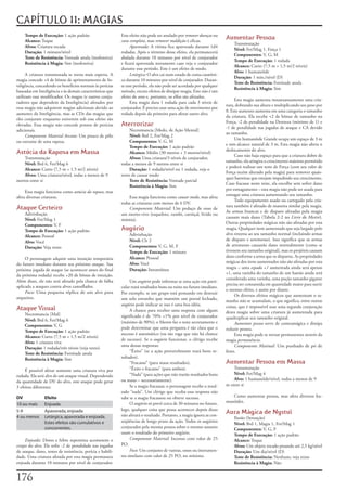 CAPÍTULO 11: MAGIAS
    Tempo de Execução:	1	ação	padrão                        Este	efeito	não	pode	ser	anulado	por	remover doenças	ou	
    Alcance:	Toque                                          cura completa,	mas	remover maldição	é	eficaz.
                                                                                                                        Aumentar Pessoa
                                                                                                                            Transmutação
    Alvos:	Criatura	tocada                                       Apavorada:	A	vítima	fica	apavorada	durante	1d4	
                                                                                                                            Nível:	Fet/Mag	1,	Força	1
    Duração:	1	minuto/nível                                 rodadas.	Após	o	término	desse	efeito,	ela	permanecerá	
                                                                                                                            Componentes:	V,	G,	M
    Teste de Resistência:	Vontade	anula	(inofensiva)        abalada	durante	10	minutos	por	nível	de	conjurador	
                                                                                                                            Tempo de Execução:	1	rodada
    Resistência à Magia:	Sim	(inofensiva)                   e	ficará	apavorada	novamente	caso	veja	o	conjurador	
                                                                                                                            Alcance:	Curto	(7,5	m	+	1,5	m/2	níveis)
                                                            durante	esse	período.	Este	é	um	efeito	de	medo.
                                                                                                                            Alvo:	1	humanóide
      A	criatura	transmutada	se	torna	mais	esperta.	A	           Letárgica:	O	alvo	cai	num	estado	de	coma	catatôni-
                                                                                                                            Duração:	1	min,/nível	(D)
magia	concede	+4	de	bônus	de	aprimoramento	de	In-           co	durante	10	minutos	por	nível	de	conjurador.	Duran-
                                                                                                                            Teste de Resistência:	Fortitude	anula
teligência,	concedendo	os	benefícios	normais	às	perícias	   te	esse	período,	ela	não	pode	ser	acordada	por	qualquer	
                                                                                                                            Resistência à Magia:	Sim
baseadas	em	Inteligência	e	às	demais	características	que	   método,	exceto	efeitos	de	dissipar	magia.	Este	não	é	um	
utilizam	esse	modificador.	Os	magos	(e	outros	conju-        efeito	de	sono	e,	portanto,	os	elfos	são	afetados.
                                                                                                                             Esta	magia	aumenta	instantaneamente	uma	cria-
radores	que	dependem	da	Inteligência)	afetados	por	              Esta	magia	dura	1	rodada	para	cada	3	níveis	de	
                                                                                                                        tura,	dobrando	sua	altura	e	multiplicando	seu	peso	por	
essa	magia	não	adquirem	magias	adicionais	devido	ao	        conjurador.	É	preciso	usar	uma	ação	de	movimento	por	
                                                                                                                        8.	Este	aumento	aumenta	em	uma	categoria	o	tamanho	
aumento	da	Inteligência,	mas	as	CDs	das	magias	que	         rodada	depois	da	primeira	para	afetar	outro	alvo.
                                                                                                                        da	criatura.	Ela	recebe	+2	de	bônus	de	tamanho	na	
eles	conjuram	enquanto	estiverem	sob	esse	efeito	são	
                                                                                                                        Força,	-2	de	penalidade	na	Destreza	(mínimo	de	1)	e	
elevadas.	Essa	magia	não	concede	pontos	de	perícias	        Aterrorizar                                                 -1	de	penalidade	nas	jogadas	de	ataque	e	CA	devido	
adicionais.                                                      Necromancia	[Medo,	de	Ação	Mental]
                                                                                                                        ao	tamanho.
      Componente Material Arcano:	Um	pouco	de	pêlo	              Nível:	Brd	2,	Fet/Mag	2
                                                                                                                             Um	humanóide	Grande	ocupa	um	espaço	de	3	m	
ou	estrume	de	uma	raposa.                                        Componentes:	V,	G,	M
                                                                                                                        e	tem	alcance	natural	de	3	m.	Esta	magia	não	altera	o	
                                                                 Tempo de Execução:	1	ação	padrão
                                                                                                                        deslocamento	do	alvo.
Astúcia da Raposa em Massa                                       Alcance:	Médio	(30	metros	+	3	metros/nível)
                                                                                                                             Caso	não	haja	espaço	para	que	a	criatura	dobre	de	
    Transmutação                                                 Alvos:	Uma	criatura/3	níveis	de	conjurador,	
                                                                                                                        tamanho,	ela	atingira	o	crescimento	máximo	permitido	
    Nível:	Brd	6,	Fet/Mag	6                                 todas	a	menos	de	9	metros	entre	si
                                                                                                                        e	poderá	realizar	um	teste	de	Força	(com	seu	valor	de	
    Alcance:	Curto	(7,5	m	+	1,5	m/2	níveis)                      Duração:	1	rodada/nível	ou	1	rodada,	veja	o	
                                                                                                                        Força	recém	alterado	pela	magia)	para	remover	quais-
    Alvos:	Uma	criatura/nível,	todas	a	menos	de	9	          texto	de	causar	medo
                                                                                                                        quer	barreiras	que	estejam	impedindo	seu	crescimento.	
metros	entre	si                                                  Teste de Resistência:	Vontade	parcial
                                                                                                                        Caso	fracasse	neste	teste,	ela	encolhe	sem	sofrer	dano	
                                                                 Resistência à Magia:	Sim
                                                                                                                        por	esmagamento	–	esta	magia	não	pode	ser	usada	para	
     Essa	magia	funciona	como	astúcia da raposa,	mas	
                                                                                                                        esmagar	uma	criatura	aumentando	seu	tamanho.
afeta	diversas	criaturas.                                       Essa	magia	funciona	como	causar medo,	mas	afeta	
                                                                                                                             Todo	equipamento	usado	ou	carregado	pela	cria-
                                                            todas	as	criaturas	com	menos	de	6	DV.
                                                                                                                        tura	também	é	afetado	de	maneira	similar	pela	magia.	
Ataque Certeiro                                                 Componente Material:	Um	pedaço	de	osso	de	
                                                                                                                        As	armas	brancas	e	de	disparo	afetadas	pela	magia	
    Adivinhação                                             um	morto-vivo	(esqueleto,	zumbi,	carniçal,	lívido	ou	
                                                                                                                        causam	mais	dano	(Tabela	2-2	no	Livro do Mestre).	
    Nível:	Fet/Mag	1                                        múmia).
                                                                                                                        Outras	propriedades	mágicas	não	são	afetadas	por	esta	
    Componentes:	V,	F
    Tempo de Execução:	1	ação	padrão                        Augúrio                                                     magia.	Qualquer	item	aumentado	que	seja	largado	pelo	
                                                                Adivinhação                                             alvo	retorna	ao	seu	tamanho	normal	(incluindo	armas	
    Alcance:	Pessoal
                                                                Nível:	Clr	2                                            de	disparo	e	arremesso).	Isso	significa	que	as	armas	
    Alvo:	Você
                                                                Componentes:	V,	G,	M,	F                                 de	arremesso	causarão	dano	normalmente	(como	se	
    Duração:	Veja	texto
                                                                Tempo de Execução:	1	minuto                             tivessem	seu	tamanho	original),	mas	os	projéteis	causam	
                                                                Alcance:	Pessoal                                        dano	conforme	a	arma	que	os	disparou.	As	propriedades	
     O	personagem	adquire	uma	intuição	temporária	
                                                                Alvo:	Você                                              mágicas	dos	itens	aumentados	não	são	afetadas	por	esta	
do	futuro	imediato	durante	seu	próximo	ataque.	Sua	
                                                                Duração:	Instantânea                                    magia	–	uma	espada +1	aumentada	ainda	será	apenas	
próxima	jogada	de	ataque	(se	acontecer	antes	do	final	
                                                                                                                        +1,	uma	varinha	do	tamanho	de	um	bastão	ainda	será	
da	próxima	rodada)	recebe	+20	de	bônus	de	intuição.	
                                                                                                                        considerada	uma	varinha,	uma	poção	tamanho	gigante	
Além	disso,	ele	não	será	afetado	pela	chance	de	falha	           Um	augúrio	pode	informar	se	uma	ação	em	parti-
                                                                                                                        precisa	ser	consumida	em	quantidade	maior	para	surtir	
aplicada	a	ataques	contra	alvos	camuflados.                 cular	trará	resultados	bons	ou	ruins	no	futuro	imediato.	
                                                                                                                        o	mesmo	efeito,	e	assim	por	diante.
     Foco:	Uma	pequena	réplica	de	um	alvo	para	             Por	exemplo,	se	um	grupo	está	pensando	em	destruir	
                                                                                                                             Os	diversos	efeitos	mágicos	que	aumentam	o	ta-
arqueiros.                                                  um	selo	estranho	que	mantém	um	portal	fechado,	             manho	não	se	acumulam,	o	que	significa,	entre	outras	
                                                            augúrio	pode	indicar	se	isso	é	uma	boa	idéia.               coisas,	que	é	impossível	usar	uma	segunda	conjuração	
Ataque Visual                                                    A	chance	para	receber	uma	resposta	com	algum	
    Necromancia	[Mal]                                                                                                   desta	magia	sobre	uma	criatura	já	aumentada	para	
                                                            significado	é	de	70%	+1%	por	nível	de	conjurador	           quadruplicar	seu	tamanho	original.
    Nível:	Brd	6,	Fet/Mag	6                                 (máximo	de	90%);	o	Mestre	faz	o	teste	secretamente	e	
    Componentes:	V,	G                                                                                                        Aumentar pessoa	serve	de	contramágica	e	dissipa	
                                                            pode	determinar	que	uma	pergunta	é	tão	clara	que	o	         reduzir	pessoa.
    Tempo de Execução:	1	ação	padrão
                                                            sucesso	é	automático	(ou	tão	vaga	que	não	há	chance	             Esta	magia	pode	se	tornar	permanentes	através	da	
    Alcance:	Curto	(7,5	m	+	1,5	m/2	níveis)
                                                            de	sucesso).	Se	o	augúrio	funcionar,	o	clérigo	recebe	      magia	permanência.
    Alvo:	1	criatura	viva
                                                            uma	dessas	respostas:                                            Componente Matinal:	Um	punhado	de	pó	de	
    Duração:	1	rodada/três	níveis	(veja	texto)
                                                                 “Êxito”	(se	a	ação	provavelmente	trará	bons	re-        ferro.
    Teste de Resistência:	Fortitude	anula
    Resistência à Magia:	Sim                                sultados).
                                                                 “Fracasso”	(para	maus	resultados).                     Aumentar Pessoa em Massa
                                                                 “Êxito	e	fracasso”	(para	ambos).                           Transmutação
     É	possível	afetar	somente	uma	criatura	viva	por	
                                                                 “Nada”	(para	ações	que	não	trarão	resultados	bons	         Nível:	Fet/Mag	4
rodada.	Ela	será	alvo	de	um	ataque	visual.	Dependendo	
                                                            ou	maus	–	necessariamente).                                     Alvo:	1	humanóide/nível,	todos	a	menos	de	9	
da	quantidade	de	DV	do	alvo,	este	ataque	pode	gerar	
                                                                 Se	a	magia	fracassar,	o	personagem	recebe	o	resul-     m	entre	si
3	efeitos	diferentes:
                                                            tado	“nada”.	Um	clérigo	que	receba	essa	resposta	não	
DV              Efeito                                      sabe	se	a	magia	fracassou	ou	obteve	sucesso.                   Como	aumentar	pessoa,	mas	afeta	diversos	hu-
                                                                 O	augúrio	só	prevê	cerca	de	30	minutos	no	futuro,	     manóides.
10 ou mais      Enjoada
                                                            logo,	qualquer	coisa	que	possa	acontecer	depois	disso	
5-9             Apavorada, enjoada
                                                            não	afetará	o	resultado.	Portanto,	a	magia	ignora	as	con-
                                                                                                                        Aura Mágica de Nystul
4 ou menos      Letárgica, apavorada e enjoada.                                                                             Ilusão	(Sensação)
                Estes efeitos são cumulativos e             seqüências	de	longo	prazo	da	ação.	Todos	os	augúrios	
                                                                                                                            Nível:	Brd	1,	Magia	1,	Fet/Mag	1
                concorrentes.                               conjurados	pela	mesma	pessoa	sobre	o	mesmo	assunto	
                                                                                                                            Componentes:	V,	G,	F
                                                            usam	o	resultado	do	primeiro	augúrio.                           Tempo de Execução:	1	ação	padrão
     Enjoada:	Dores	e	febre	repentina	acometem	o	                Componente Material:	Incenso	com	valor	de	25	              Alcance:	Toque
corpo	do	alvo.	Ele	sofre	-2	de	penalidade	nas	jogadas	      PO.                                                             Alvos:	Um	objeto	tocado	pesando	até	2,5	kg/nível
de	ataque,	dano,	testes	de	resistência,	perícia	e	habili-        Foco:	Um	conjunto	de	varetas,	ossos	ou	instrumen-          Duração:	Um	dia/nível	(D)
dade.	Uma	criatura	afetada	por	esta	magia	permanece	        tos	similares	com	valor	de	25	PO,	no	mínimo.                    Teste de Resistência:	Nenhum;	veja	texto
enjoada	durante	10	minutos	por	nível	de	conjurador.	                                                                        Resistência à Magia:	Não


17
 