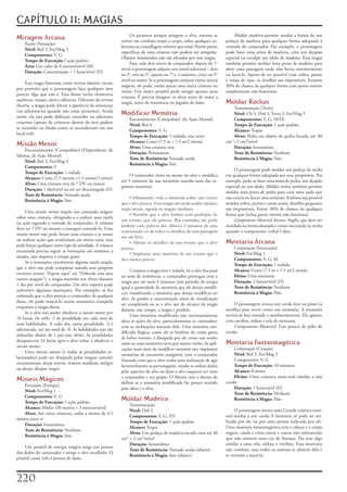 CAPÍTULO 11: MAGIAS
                                                                    Os	projeteis	sempre	atingem	o	alvo,	mesmo	se	               Moldar madeira	permite	mudar	a	forma	de	um	
Miragem Arcana                                                 estiver	em	combate	corpo	a	corpo,	sobre	qualquer	co-        pedaço	de	madeira	para	qualquer	forma	adequada	à	
     Ilusão	(Sensação)
                                                               bertura	ou	camuflagem	inferior	que	total.	Porém	partes	     vontade	do	conjurador.	Por	exemplo,	o	personagem	
     Nível: Brd	5,	Fet/Mag	5
                                                               específicas	de	uma	criatura	não	podem	ser	atingidas.	       pode	fazer	uma	arma	de	madeira,	criar	um	alçapão	
     Componentes: V,	G
                                                               Objetos	inanimados	não	são	afetados	por	essa	magia.         especial	ou	esculpir	um	ídolo	de	madeira.	Essa	magia	
     Tempo de Execução: l	ação	padrão
                                                                    Para	cada	dois	níveis	do	conjurador,	depois	do	1°	     também	permite	moldar	uma	porta	de	madeira	para	
     Área: Um	cubo	de	6	metros/nível	(M)
                                                               nível,	o	personagem	adquire	um	míssil	adicional	–	dois	     abrir	uma	passagem	onde	não	havia	anteriormente	
     Duração: Concentração	+	1	hora/nível	(D)
                                                               no	3°,	três	no	5°,	quatro	no	7°	e,	o	máximo,	cinco	no	9°	   ou	lacrá-la.	Apesar	de	ser	possível	criar	cofres,	portas	
                                                               nível	ou	maior.	Se	o	personagem	conjurar	vários	mísseis     e	coisas	do	tipo,	os	detalhes	são	impossíveis.	Existem	
     Essa	magia	funciona	como	terreno ilusório,	exceto	
                                                               mágicos,	ele	pode,	então	atacar	uma	única	criatura	ou	      30%	de	chance	de	qualquer	forma	com	partes	móveis	
por	permitir	que	o	personagem	faça	qualquer	área	
                                                               várias.	Um	único	projétil	pode	atingir	apenas	uma	          simplesmente	não	funcionar.
parecer	algo	que	não	é.	Essa	ilusão	inclui	elementos	
                                                               criatura.	É	precisa	designar	os	alvos	antes	de	testar	a	
auditivos,	visuais,	táteis	e	olfativos.	Diferente	do	terreno
ilusório,	a	magia	pode	alterar	a	aparência	de	estruturas	
                                                               magia,	testes	de	resistência	ou	jogadas	de	dano.            Moldar Rochas
                                                                                                                               Transmutação	[Terra]
(ou	adicioná-las	quando	não	estão	presentes).	Ainda	
assim,	ela	não	pode	disfarçar,	esconder	ou	adicionar	
                                                               Modificar Memória                                               Nível: Clr	3,	Drd	3,	Terra	3,	Fet/Mag	5
                                                                   Encantamento	(Compulsão)	[de	Ação	Mental]                   Componentes: V,	G,	M/H)
criaturas	(apesar	de	criaturas	dentro	da	área	podem	
                                                                   Nível: Brd	4                                                Tempo de Execução: 1	ação	padrão
se	esconder	na	ilusão	como	se	esconderiam	em	um	
                                                                   Componentes: V,	G                                           Alcance: Toque
local	real).
                                                                   Tempo de Execução: 1	rodada;	veja	texto                     Alvos: Pedra	ou	objeto	de	pedra	locada,	até	30	
                                                                   Alcance: Curto	(7,5	m	+	1,5	m/2	níveis)                 cm³	+3	cm³/nível
Missão Menor                                                       Alvos: Uma	criatura	viva                                    Duração: Instantânea
    Encantamento	(Compulsão)	[Dependente	de	
                                                                   Duração: Permanente                                         Teste de Resistência: Nenhum
Idioma,	de	Ação	Mental]
                                                                   Teste de Resistência: Vontade	anula                         Resistência à Magia:	Não
    Nível: Brd	3,	Fet/Mag	4
                                                                   Resistência à Magia: Sim
    Componentes: V
                                                                                                                                O	personagem	pode	moldar	um	pedaço	de	rocha	
    Tempo de Execução:	1	rodada
                                                                    O	conjurador	entra	na	mente	do	alvo	e	modifica	        em	qualquer	forma	adequada	aos	seus	propósitos.	Por	
    Alcance: Curto	(7,5	metros	+1,5	metro/2	níveis)
                                                               até	5	minutos	de	sua	memória	usando	uma	das	se-             exemplo,	pode-se	fazer	uma	arma	de	pedra,	um	alçapão	
    Alvos: Uma	criatura	viva	de	7	DV	ou	menos
                                                               guintes	maneiras:                                           especial	ou	um	ídolo.	Moldar rochas	também	permite	
    Duração: 1	dia/nível	ou	até	ser	descarregada	(D)
                                                                                                                           moldar	uma	porta	de	pedra	para	criar	uma	saída	que	
    Teste de Resistência: Vontade	anula
                                                                     • Eliminando toda a memória sobre um evento           não	existia	ou	lacrar	uma	existente.	Embora	seja	possível	
    Resistência à Magia: Sim
                                                               que o alvo passou. Essa magia não pode anular enfeitiçar,   moldar	cofres,	portas	e	coisas	assim,	detalhes	pequenos	
                                                               tarefa/missão, sugestão ou magias similares.                são	impossíveis.	Existe	30%	de	chance	de	qualquer	
     Uma	missão menor	impõe	um	comando	mágico	
                                                                     • Permitir que o alvo lembre com perfeição de         forma	que	inclua	partes	móveis	não	funcionar.
sobre	uma	criatura,	obrigando-a	a	realizar	uma	tarefa	
                                                               um evento que ele passou. Por exemplo, ele pode                  Componente Material Arcano:	Argila,	que	deve	ser	
ou	ação	segundo	a	vontade	do	conjurador.	A	criatura	
                                                               lembrar cada palavra dos últimos 5 minutos de uma           moldada	na	forma	desejada	e	então	encostada	na	rocha	
deve	ter	7	DV	ou	menos	e	conseguir	entendê-lo.	Uma	
                                                               conversação ou de todos os detalhes de uma passagem         quando	o	componente	verbal	é	dito.
missão menor	não	pode	forçar	uma	criatura	a	se	matar	
                                                               em um livro.
ou	realizar	ações	que	resultariam	em	morte	cena,	mas	
pode	forçar	qualquer	outro	tipo	de	atividade.	A	criatura	
                                                                     • Alterar os detalhes de um evento que o alvo         Montaria Arcana
                                                               passou.                                                         Conjuração	(Invocação)
encantada	precisa	seguir	as	instruções	até	terminar	a	
                                                                     • Implantar uma memória de um evento que o                Nível: Fet/Mag	1
missão,	não	importa	o	tempo	gasto.
                                                               alvo nunca passou.                                              Componentes: V,	G,	M
     Se	a	instruções	envolverem	alguma	tarefa	ampla,	
                                                                                                                               Tempo de Execução: 1	rodada
que	o	alvo	não	pode	completar	usando	seus	próprios	
                                                                    Conjurar	a	magia	leva	1	rodada.	Se	o	alvo	fracassar	       Alcance: Curto	(7,5	m	+	1,5	m/2	níveis)
recursos	(como	“Espere	aqui”	ou	“Defenda	esta	área	
                                                               no	teste	de	resistência,	o	conjurador	prossegue	com	a	          Efeito: Uma	montaria
contra	ataques”),	a	magia	mantém	seu	efeito	durante	
                                                               magia	por	até	mais	5	minutos	(um	período	de	tempo	              Duração: 2	horas/nível	(D)
1	dia	por	nível	do	conjurador.	Um	alvo	esperto	pode	
                                                               igual	a	quantidade	de	memória	que	ele	deseja	modifi-            Teste de Resistência: Nenhum
subverter	algumas	instruções.	Por	exemplo,	se	for	
                                                               car)	visualizando	a	memória	que	deseja	modificar	no	            Resistência à Magia:	Não
ordenado	que	o	alvo	proteja	o	conjurador	de	qualquer	
                                                               alvo.	Se	perder	a	concentração	antes	da	visualização	
dano,	ele	pode	trancá-lo	numa	masmorra	tranqüila	
                                                               ser	completada	ou	se	o	alvo	sair	do	alcance	da	magia	            O	personagem	invoca	um	cavalo	leve	ou	pônei	(a	
enquanto	a	magia	durar.
                                                               durante	esse	tempo,	a	magia	é	perdida.                      escolha)	para	servir	como	sua	montaria.	A	montaria	
     Se	o	alvo	não	puder	obedecer	a	missão menor	por	
                                                                    Uma	memória	modificada	não	necessariamente	            servirá	de	boa	vontade	e	satisfatoriamente.	Ela	aparece	
24	horas,	ele	sofre	-2	de	penalidade	em	cada	uma	de	
                                                               afeta	as	ações	do	alvo,	particularmente	se	contradizer	     com	estribos,	rédeas	e	sela	de	montaria.
suas	habilidades.	A	cada	dia,	outra	penalidade	-2	é	
                                                               com	as	inclinações	naturais	dele.	Uma	memória	mo-                Componente Material:	Um	pouco	de	pêlo	de	
adicionada,	até	um	total	de	-8.	As	habilidades	não	são	
                                                               dificada	ilógica,	como	ele	se	lembrar	de	como	gosta	        cavalo.
reduzidas	abaixo	de	1	por	esse	efeito.	As	penalidades	
                                                               de	beber	veneno,	é	dissipada	por	ele	como	um	sonho	
desaparecem	24	horas	após	o	alvo	voltar	a	obedecer	a	
missão menor.
                                                               ruim	ou	uma	memória	turva	por	muito	vinho.	As	apli-         Montaria Fantasmagórica
                                                               cações	mais	úteis	de	modificar memória	são:	implantar	           Conjuração	(Criação)
     Uma	missão menor	(e	todas	as	penalidades	re-
                                                               memórias	de	encontros	amigáveis	com	o	conjurador	                Nível: Brd	3,	Fet/Mag	3
lacionadas)	pode	ser	dissipada	pelas	magias	cancelar
                                                               (fazendo	com	que	o	alvo	tenha	uma	inclinação	de	agir	            Componente:	V,	G
encantamento,	desejo restrito,	remover maldição,	milagre	
                                                               favoravelmente	ao	personagem),	mudar	as	ordens	dados	            Tempo de Execução: 10	minutos
ou	desejo,	dissipar magia.
                                                               pelo	superior	do	alvo	ou	fazer	o	alvo	esquecer	ter	visto	        Alcance: 0	metro
                                                               o	conjurador	e	seu	grupo.	O	Mestre	tem	o	direito	de	             Eleito:	Uma	criatura	semi-real	similar	a	um	
Mísseis Mágicos                                                definir	se	a	memória	modificada	faz	pouco	sentido	          cavalo
    Evocação	[Energia]
                                                               para	afeta	r	o	alvo.                                             Duração: 1	hora/nível	(D)
    Nível: Fet/Mag	1
                                                                                                                                Teste de Resistência: Nenhum
    Componentes: V,	G
    Tempo de Execução: 1	ação	padrão
                                                               Moldar Madeira                                                   Resistência à Magia: Não
                                                                   Transmutação
    Alcance: Médio	(30	metros	+	3	metros/nível)
                                                                   Nível:	Drd	2                                                 O	personagem	invoca	uma	Grande	criatura	semi-
    Alvos: Até	cinco	criaturas,	todas	a	menos	de	4,5	
                                                                   Componentes: V,	G,	FD                                   real	similar	a	um	cavala	A	montaria	só	pode	ser	uti-
metros	entre	si
                                                                   Tempo de Execução: 1	ação	padrão                        lizada	por	ele	ou	por	uma	pessoa	indicada	por	ele.	
    Duração: Instantânea
                                                                   Alcance: Toque                                          Uma	montaria	fantasmagórica	tem	a	cabeça	e	o	corpo	
    Teste de Resistência: Nenhum
                                                                   Alvos: Um	pedaço	de	madeira	tocado	com	até	30	          negros,	cauda	e	crina	cinzas	e	cascos	não	substanciais	
    Resistência à Magia: Sim
                                                               cm³	+	3	cm³/nível                                           que	não	emitem	sons	cor	de	fumaça.	Ela	tem	algo	
                                                                   Duração: Instantânea                                    similar	a	uma	sela,	rédeas	e	estribos.	Essa	montaria	
     Um	projétil	de	energia	mágica	surge	nas	pontas	
                                                                   Teste de Resistência: Vontade	anula	(objeto)            não	combate,	mas	todos	os	animais	se	afastem	dela	e	
dos	dedos	do	conjurador	e	atinge	o	alvo	escolhido.	O	
                                                                   Resistência à Magia: Sim	(objeto)                       se	recusam	a	atacá-la.
projétil	causa	1d4+l	pontos	de	dano.



220
 