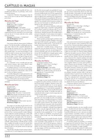 CAPÍTULO 11: MAGIAS
     Como	qualquer	outra	muralha	de	ferro,	essa	             dor.	Ela	cobre	uma	área	igual	a	um	quadrado	de	3	m	por	           É	possível,	mas	muito	difícil,	prender	os	oponentes	
muralha	pode	enferrujar,	ser	perfurada	e	sofrer	outros	      nível	de	conjurador	(assim	um	mago	de	10°	nível	pode	        que	não	estejam	incapacitados	dentro	(ou	sob)	uma	
fenômenos	naturais.                                          criar	uma	muralha	de	gelo	com	30	m	de	comprimento	e	         muralha	de	pedra,	construindo-a	de	modo	adequada.	
     Componentes Materiais:	Uma	pequena	chapa	de	            3	m	de	altura,	uma	com	15	m	de	comprimento	e	6	m	de	         As	criaturas	que	obtenham	sucesso	em	um	teste	de	
ferro	e	pó	de	ouro	no	valor	de	50	PO	(500	gramas	de	         altura	ou	alguma	outra	combinação	de	comprimento	e	          resistência	de	Reflexos	não	serão	capturadas.
pó	de	ouro).                                                 altura	que	não	ultrapasse	um	quadrado	de	300	metros).	            Componente Material Arcano:	Um	pequeno	bloco	
                                                             A	placa	pode	surgir	de	qualquer	modo,	desde	que	esteja	      de	granito.
Muralha de Fogo                                              apoiada.	Uma	muralha	vertical	só	precisa	se	apoiar	no	
   Evocação	[Fogo]                                           solo,	mas	uma	horizontal	ou	inclinada	precisa	estar	         Muralha de Vento
   Nível: Drd	5,	fogo	4,	Fet/Mag	4                           apoiada	em	duas	superfícies	opostas.                            Evocação	[Ar]
   Componentes: V,	G,	M/FD                                        A	muralha	é	de	natureza	defensiva,	usada	para	             Nível: Ar	2,	Clr	3,	Drd	3,	Rgr	2,	Fet/Mag	3
   Tempo de Execução: 1	ação	padrão                          impedir	que	alguém	siga	o	conjurador.	Cada	quadrado	            Componentes: V,	G,	M/FD
   Alcance: Médio	(30	metros	+	3	metros/nível)               de	3	m	possui	3	pontos	de	vida	para	cada	2,5	cm	de	             Tempo de Execução: 1	ação	padrão
   Efeito: Placa	de	chamas	opacas	de	até	6	m	de	             espessura.	As	criaturas	podem	atingir	a	muralha	auto-           Alcance: Médio	(30	metros	+	3	metros/nível)
comprimento/nível	de	conjurador	ou	um	anel	de	fogo	          maticamente.	Quando	uma	parte	da	muralha	atingir	0	             Efeito: Uma	muralha	de	até	3	metros/nível	de	
com	raio	de	até	1,5	m	para	cada	dois	níveis,	ambas	          pontos	de	vida	quebra.	Se	uma	criatura	tenta	romper	a	       comprimento	e	1,5	m/nível	de	altura	(M)
com	6	m	de	altura                                            muralha	com	um	único	ataque,	a	CD	do	teste	de	Força	            Duração: 1	rodada/nível
   Duração: Concentração	+	1	rodada/nível                    será	15	+	nível	do	conjurador.                                  	Teste de Resistência: Nenhum;	veja	texto
   Teste de Resistência: Nenhum                                   Mesmo	quando	a	parede	de	gelo	é	quebrada,	ainda	           Resistência à Magia: Sim
   Resistência à Magia: Sim                                  haverá	uma	camada	de	ar	gélido.	Qualquer	criatura	que	
                                                             passe	através	dele	(inclusive	a	que	quebrou	a	muralha)	           Uma	cortina	invisível	vertical	de	vento	aparece.	Ela	
     Uma	cortina	violeta	de	chamas	imóveis	e	brilhantes	     sofre	1d6	pontos	de	dano	de	frio	+	1	por	nível	do	con-       tem	5	cm	de	espessura	e	força	considerável	Ela	é	feita	
aparece.	Um	lado	da	muralha,	escolhida	pelo	persona-         jurador	(sem	direito	a	um	teste	de	resistência).             de	vento	forte	o	bastante	para	afastar	qualquer	pássaro	
gem,	emite	ondas	de	calor,	causando	2d4	pontos	de	                Semicírculo:	A	muralha	assume	a	forma	de	um	            menor	que	uma	águia	ou	arrancar	papéis	ou	objetos	si-
dano	de	fogo	em	criaturas	a	até	3	m	e	1d4	de	dano	de	        semicírculo	cujo	raio	máximo	será	90	cm	+	30	cm	por	         milares	das	mãos	de	pessoas	distraídas.	(Um	teste	de	re-
fogo	em	criaturas	entre	3	e	6	m.	A	muralha	causa	esse	       nível	do	conjurador.	Com	isso,	um	personagem	de	7°	          sistência	de	Reflexos	permite	que	uma	pessoa	mantenha	
dano	quando	surge	e,	no	turno	do	personagem,	a	cada	         nível	do	conjurador	pode	criar	um	semicírculo	de	3	m	        o	objeto	em	suas	mãos.)	As	criaturas	voadoras	Miúdas	
rodada	em	todas	as	criaturas	que	estiverem	dentro	de	        de	raio.	Ele	é	tão	difícil	de	ser	rompido	quanto	a	placa     e	Pequenas	não	podem	atravessar	a	barreira.	Materiais	
seu	alcance.	Além	disso,	a	muralha	causa	2d6	pontos	         de gelo,	mas	não	causa	dano	a	quem	atravessá-lo.             livres	e	roupas	são	atirados	para	cima	ao	entrarem	na	
de	dano	de	fogo	+1	ponto	de	dano	de	fogo	por	nível	               Componente Material:	Um	pedaço	de	quartzo	ou	           muralha de vento.	Flechas	e	virotes	são	desviados	para	
do	conjurador	(máximo	+20)	a	qualquer	criatura	              de	um	cristal	similar.                                       cima	e	erram	seus	alvos,	enquanto	qualquer	outra	arma	
que	a	atravesse.	A	muralha	causa	dano	dobrado	aos	                                                                        de	ataque	à	distância	que	atravesse	a	muralha	tem	30%	
mortos-vivos.                                                Muralha de Pedra                                             de	chance	de	falha.	(Uma	pedra	atirada	por	um	gigante,	
     Se	o	conjurador	evocar	a	muralha	para	que	surja	           Conjuração	(Criação)	[Terra]                              uma	catapulta,	balestra	ou	outras	armas	grandes	de	
onde	existem	criaturas,	cada	criatura	sofrerá	o	dano	           Nível: Clr	5,	Drd	6,	Terra	5,	Fet/Mag	5                   ataque	à	distância	não	são	afetadas).	Os	gases,	a	maior	
como	se	estivesse	atravessado	a	muralha.                        Componentes: V,	G,	M/FD                                   parte	dos	sopros	de	dragão	e	as	criaturas	em	forma gasosa	
     Se	qualquer	seção	de	1,5	m	do	muro	sofrer	20	ou	           Tempo de Execução: 1	ação	padrão                          não	podem	atravessar	a	barreira	(no	entanto	ela	não	
mais	pontos	de	dano	de	frio	em	uma	ou	mais	rodadas,	            Alcance: Médio	(30	metros	+	3	metros/nível)               impede	a	passagem	de	criaturas	incorpóreas).
esse	pedaço	desaparecerá.	(Não	divida	o	dano	de	frio	           Efeito: Uma	muralha	de	pedra	com	área	de	até	                  Apesar	de	ser	vertical,	a	muralha	pode	ser	moldada	
por	4,	como	nos	objetos	normais.)                            um	quadrado	de	1,5	metro/nível	(M)                           em	qualquer	caminho	continuo	sobre	o	solo	que	o	
     A	muralha de fogo	pode	se	tornar	permanente	com	           Duração: Instantânea                                      conjurador	desejar.	É	possível	criar	muralhas	de	vento	
a	magia	permanência.	Uma	muralha de fogo	permanente	            Teste de Resistência: Veja	texto                          cilíndricas	ou	quadradas	para	isolar	um	ponto	espe-
que	for	apagada	por	dano	de	frio	se	torna	inativa	por	10	       Resistência à Magia: Não                                  cífico.	Um	conjurador	do	5°	nível	poderia	criar	uma	
minutos	e	então	retorna	com	sua	força	normal.                                                                             muralha	de	vento	de	até	15	metros	de	comprimento	
     Componente Material Arcano:	Um	pedaço	pequeno	               Essa	magia	cria	uma	muralha de pedra	que	se	une	        e	7,5	metros	de	altura,	o	que	é	suficiente	para	formar	
de	fosfato.                                                  às	superfícies	de	pedras	próximas.	Geralmente	é	usada	       um	cilindro	de	4,5	metros	de	diâmetro.
                                                             para	fechar	portais,	passagens	e	aberturas	contra	opo-            Componentes Materiais Arcanos:	Um	pequeno	cata-
Muralha de Gelo                                              nentes.	A	muralha de pedra	tem	2,5	cm	de	espessura	          vento	e	uma	pena	de	um	pássaro	exótico.
    Evocação	[Frio]                                          para	cada	quatro	níveis	de	conjurador,	sendo	composta	
    Nível: Fet/Mag	4                                         de	um	quadrado	de	1,5	m	por	nível	de	conjurador.	O	          Muralha Prismática
    Componentes: V,	G,	M                                     personagem	pode	dobrar	a	área	da	muralha	diminuindo	            Abjuração
    Tempo de Execução: 1	ação	padrão                         sua	espessura	pela	metade.	A	muralha	não	pode	ser	              Nível: Fet/Mag	8
    Alcance: Médio	(30	metros	+	3	metros/nível)              conjurada	de	modo	a	ocupar	o	mesmo	espaço	que	uma	              Componentes: V,	G
    Efeito: Placa	de	gelo	ancorada	de	até	um	qua-            criatura	ou	outro	objeto.                                       Tempo de Execução: 1	ação	padrão
drado	de	3	metros/nível	ou	semicírculo	de	gelo	com	               Ao	contrário	de	uma	muralha de ferro,	o	persona-           Alcance: Curto	(7,5	m	+	1,5	m/2	níveis)
um	raio	de	até	90	cm	+	30	cm/nível                           gem	pode	criar	uma	muralha	de	pedra	com	qualquer	               Efeito: Parede	de	1,2	m/nível	de	largura,	60	
    Duração: 1	minuto/nível                                  forma	que	desejar.	A	muralha	não	precisa	ser	vertical,	      cm/nível	de	altura
    Teste de Resistência: Reflexos	anula;	veja	texto         nem	se	apoiar	sobre	uma	fundação	firme,	mas	precisa	            Duração: 10	minutos/nível	(D)
    Resistência à Magia: Sim                                 estar	unida	a	pedras	existentes.	Por	exemplo,	ela	pode	         Teste de Resistência: Veja	texto
                                                             ser	usada	para	formar	uma	ponte	sobre	um	precipício	            Resistência à Magia: Veja	texto
     Essa	magia	cria	uma	placa	de	gelo	imóvel	ou	um	         ou	uma	rampa.	Nesse	caso,	se	a	distância	for	maior	que	
semicírculo	de	gelo,	dependendo	da	versão	seleciona-         6	m,	ela	deve	ser	arqueada	e,	reforçada.	Essas	exigências	        A	muralha prismática	cria	uma	muralha	vertical	
da.	Uma	muralha de gelo	não	pode	se	formar	em	áreas	         diminuem	a	área	da	magia	pela	metade.	Assim,	um	             opaca	–	um	plano	de	luz	de	várias	cores	brilhantes	que	
ocupadas	por	objetos	físicos	ou	criaturas.	Sua	superfície	   conjurador	do	20°	nível	é	capaz	de	criar	uma	área	           protegem	o	conjurador	de	todas	as	formas	de	ataque.	
precisa	ser	lisa	e	contínua	quando	é	criada.	Qualquer	       de	superfície	de	dez	quadrados	de	1,5	m.	A	muralha	          A	muralha	brilha	com	sete	cores,	cada	uma	com	poder	
criatura	adjacente	à	parede	quando	ela	é	criada	pode	        pode	ser	simples	ou	trabalhada,	com	proteções	para	          e	função	distinta.	A	muralha	é	imóvel	e	o	conjurador	
realizar	um	teste	de	resistência	de	Reflexos	para	rom-       arqueiro	e	coisas	do	tipo,	mas	a	área	afetada	também	        pode	atravessá-la	ou	ficar	próximo	a	ela	sem	sofrer	nada.	
per	a	muralha	que	está	sendo	criada.	Um	sucesso	no	          será	reduzida.                                               Entretanto,	qualquer	criatura	com	menos	de	8	DV,	a	
teste	indica	que	a	magia	fracassa	automaticamente.	               Como	qualquer	outra	muralha	de	pedra,	ela	pode	         menos	de	6	m	da	muralha,	se	olhar	para	ela,	ficará	cega	
Fogo,	inclusive	uma	bola de fogo,	e	o	sopro	de	dragão	       ser	destruída	pela	magia	desintegrar	ou	meios	normais	       por	2d4	rodadas	por	causa	das	cores.
vermelho,	podem	derreter	a	muralha de gelo	e	causam	         como	marretadas.	Cada	quadrado	de	1,5	m	tem	15	                   O	tamanho	máximo	da	muralha	é	1,2	m/nível	
dano	completo	da	muralha	(ao	invés	de	metade	dano	           pontos	de	vida	a	cada	2,5	cm	de	espessura	e	dureza	8.	       de	largura	por	60	cm/nível	de	altura.	Uma	muralha
sofrido	por	objetos	normais).	Derreter	subitamente	a	        Quando	uma	parte	da	muralha	atingir	0	pontos	de	vida	        prismática	materializada	sobre	um	local	ocupado	por	
muralha de gelo	cria	uma	grande	nuvem	de	vapor	que	          quebra.	Se	uma	criatura	tenta	romper	a	muralha	com	          outra	criatura	é	dissipada	e	a	magia	é	perdida.
dura	10	minutos.                                             um	único	ataque,	a	CD	do	teste	de	Força	será	20	+	2	              Cada	cor	possui	um	efeito	especial.	A	tabela	mostra	
     Placa de Gelo:	Uma	placa	de	gelo	resistente	aparece.	   para	cada	2,5	cm	de	espessura.                               as	sete	cores	da	muralha,	a	ordem	em	que	aparecem,	
A	muralha	tem	2,5	cm	de	largura	por	nível	de	conjura-



222
 