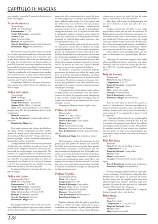 CAPÍTULO 11: MAGIAS
nem	pegadas	e	nem	odor	É	impossível	de	rastrear	por	        uma	pedra,	ela	se	transformará	num	monte	de	lama.	            criatura	que	se	mova	a	pé	através	da	área	da	magia	
meios	não	mágicos.                                          As	pedras	mágicas	não	são	afetadas.	A	profundidade	da	        move-se	com	metade	de	seu	deslocamento.
                                                            lama	criada	não	pode	exceder	3	m.	Uma	criatura	que	                Além	disso,	cada	criatura	se	deslocando	por	essa	
Patas de Aranha                                             não	pode	levitar,	voar	ou	libertar-se	de	outra	maneira	       área	sofre	1d8	pontos	de	dano	para	cada	1,5	m	atra-
    Transmutação                                            afunda	até	a	cintura	–	ou	ombros	–	reduzindo	seu	             vessado.
    Nível: Drd	2,	Fet/Mag	2                                 deslocamento	para	1,5	m	e	sofrendo	-2	de	penalidade	               Qualquer	criatura	que	sofra	dano	por	essa	magia	
    Componentes: V,	G,	M                                    em	jogadas	de	ataque	e	na	CA.	Os	galhos	atirados	sobre	       precisa	obter	sucesso	em	um	teste	de	resistência	de	
    Tempo de Execução: 1	ação	padrão                        a	lama	podem	ajudar	as	criaturas	a	serem	capazes	de	          Reflexos	para	evitar	sofrer	ferimentos	nas	pernas	e	pés.	
    Alcance: Toque                                          escalar	para	fora	da	lama.	As	criaturas	grandes	o	bastante	   Uma	falha	no	teste	reduz	o	deslocamento	da	criatura	
    Alvos: Criatura	tocada                                  para	pisar	no	fundo	da	lama	podem	atravessar	a	área	          pela	metade	por	24	horas	ou	até	ela	receber	uma	magia	
    Duração: 10	minutos/nível                               com	deslocamento	de	1.5	m.                                    curar	(que	também	recupera	seus	pontos	de	vida	perdi-
    Teste de Resistência: Vontade	anula	(inofensiva)             Se	pedra em lama	for	usada	no	feto	de	uma	caverna	       dos).	Outro	personagem	pode	remover	a	penalidade	se	
    Resistência à Magia: Sim	(inofensiva)                   ou	túnel,	a	lama	cairá	no	solo	e	se	espalhará	até	atingir	    gastar	10	minutos	cuidando	dos	ferimentos	e	obtiver	
                                                            uma	profundidade	de	1,5	m.	Por	exemplo,	um	persona-           sucesso	em	um	teste	de	Cura	contra	a	CD	da	magia.
      O	alvo	se	torna	capaz	de	subir	e	andar	em	superfí-    gem	do	10°	nível	poderia	converter	vinte	cubos	de	3	m	             Pedras afiadas	é	uma	armadilha	mágica	que	não	
cies	verticais	ou	até	mesmo	pelo	teto	como	uma	aranha.	     em	lama.	Espalhando-se	no	sola	essa	lama	cobriria	uma	        pode	ser	desarmada	com	a	perícia	Operar	Mecanis-
A	criatura	afetada	precisa	estar	com	as	mãos	livres	para	   área	de	quarenta	quadrados	de	3	m,	com	profundidade	          mo.
escalar	dessa	maneira.	Ela	recebe	um	deslocamento	          de	1,5	m.	A	lama	e	o	desmoronamento	causariam	8d6	                 Observação:	As	armadilhas	mágicas	como	pedras
de	escalar	de	6	m;	além	disso,	não	precisa	realizar	um	     de	dano	de	concussão	a	qualquer	criatura	d	ire	ta	mente	      afiadas	são	difíceis	de	detectar	e	desarmar.	Um	ladino	
teste	de	Escalar	para	cruzar	uma	superfície	vertical	ou	    sob	ele,	ou	metade	do	dano	caso	a	criatura	obtenha	           (somente)	pode	usar	as	perícias	Procurar	para	localizá-
horizontal	(mesmo	de	ponta	cabeça).	A	criatura	afetada	     sucesso	em	um	teste	de	resistência	de	Reflexos.               las.	A	CD	é	25	+	nível	da	magia	ou	CD	2	para	pedras
com	patas de aranha	mantém	seu	bônus	de	Destreza	na	             Os	castelos	e	as	grandes	construções	de	pedra	           afiadas.
Classe	de	Armadura	(se	tiver)	enquanto	estiver	escalan-     geralmente	são	imunes	aos	efeitos	da	magia,	pois	
do	e	os	oponentes	não	recebem	nenhum	bônus	especial	        pedra em lama	não	afeta	pedra	trabalhada	e	não	atinge	        Pele de Árvore
em	seus	ataques	contra	ela.	No	entanto,	ela	não	pode	       profundidade	suficiente	para	minar	as	fundações	dessas	           Transmutação
usar	uma	ação	de	correr	escalando.                          construções.	No	entanto,	pequenas	estruturas	e	cons-              Nível: Drd	2,	Rgr	2,	Plantas	2
      Componentes Materiais:	Uma	gota	de	betume	e	          truções	que	geralmente	ficam	sobre	fundações	rasas,	              Componentes: V,	G,	FD
uma	aranha	viva,	ambos	devem	ser	engolidos	pelo	            são	vulneráveis	ao	dano	ou	mesmo	o	desmoronamento	                Tempo de Execução: 1	ação	padrão
alvo	da	magia.                                              causado	por	essa	magia.                                           Alcance: Toque
                                                                 A	lama	permanece	até	que	dissipar magia	ou	lama              Alvo: Criatura	viva	tocada
Pedra em Carne                                              em pedra	restaure	sua	consistência	–	mas	não	necessa-             Duração: 10	minutos/nível
     Transmutação                                           riamente	sua	forma.	A	evaporação	natural	transformará	            Teste de Resistência: Nenhum
     Nível: Fet/Mag	6                                       a	lama	em	terra	normal	depois	de	alguns	dias.	O	                  Resistência à Magia: Sim	(inofensiva)
     Componentes: V,	G,	M                                   tempo	exato	depende	de	sua	exposição	ao	sol,	vento	e	
     Tempo de Execução: 1	ação	padrão                       drenagem	natural.                                                  A	pele de árvore	torna	sua	pele	tão	dura	quando	a	
     Alcance: Médio	(30	m	+	3	m/nível)                           Componentes Materiais Arcanos:	Argila	e	água.            cortiça.	O	efeito	fornece	+2	de	bônus	de	melhoria	no	
     Alvos: Uma	criatura	petrificada	ou	um	cilindro	                                                                      bônus	de	armadura	natural	da	criatura.	Esse	bônus	de	
de	pedra	entre	30	e	90	cm	de	diâmetro	de	até	3	m	de	        Pedra Encantada                                               melhoria	aumenta	para	cada	3	níveis	de	conjurador	a	
comprimento                                                     Transmutação                                              partir	acima	do	3°,	no	máximo	de	+5	para	12°	nível	
     Duração: Instantânea                                       Nível: Clr	1,	Drd	1,Terra	1                               de	conjurador
     Teste de Resistência: Fortitude	anula	(objeto);	           Componentes: V,	G,	FD                                          O	bônus	de	melhoria	fornecido	por	magia	se	aplica	
veja	texto                                                      Tempo de Execução: 1	ação	padrão                          sobre	o	bônus	de	armadura	natural	do	alvo,	mas	não	
     Resistência à Magia: Sim                                   Alcance: Toque                                            se	acumula	com	quaisquer	outros	bônus	de	melhoria	
                                                                Alvos: Até	três	pedras	tocadas                            na	armadura	natural.	Considera-se	que	o	bônus	efetivo	
     Essa	magia	restaura	uma	criatura	petrificada	ao	           Duração: 30	minutos	ou	até	ser	dissipada                  de	armadura	natural	de	uma	criatura	sem	armadura	
seu	estado	normal,	recuperando	sua	vida	e	equipa-               Teste de Resistência: Vontade	anula	(inofensiva,	         natural	é	igual	a	+0,	assim	como	um	personagem	que	
mentos.	A	criatura	precisa	obter	sucesso	em	um	teste	       objeto)                                                       veste	apenas	roupas	normais	tem	bônus	de	armadura	
de	resistência	de	Fortitude	(CD	15)	para	sobreviver	ao	         Resistência à Magia: Sim	(inofensiva,	objeto)             igual	a	+0.
processo.	Qualquer	criatura	petrificada,	independente	
do	tamanho,	pode	ser	restaurada.                                 O	personagem	é	capaz	de	transmutar	até	três	             Pele Rochosa
     A	magia	também	pode	converter	uma	quantidade	          pedras,	que	não	podem	ser	maiores	que	uma	bala	                   Abjuração
de	pedra	em	uma	substância	parecida	com	carne.	Tal	         de	funda,	para	acertarem	com	grande	força	quando	                 Nível:	Drd	5.	Terra	6,	Fet/Mag	4,	Força	6
carne	é	inerte	e	não	possui	força	vital,	a	menos	que	uma	   arremessadas	ou	lançadas.	Se	arremessadas,	elas	têm	              Componentes:	V,	G,	M
força	vital	ou	energia	mágica	esteja	disponível.	(Por	      um	incremento	de	distância	de	6	m.	Se	lançadas,	con-              Tempo de Execução:	1	ação	padrão
exemplo,	essa	magia	transformaria	um	golem	de	pedra	        sidere-as	como	balas	de	funda	(incremento	de	distância	           Alcance:	Toque
em	um	golem	de	carne,	mas	uma	estátua	normal	viraria	       de	15	m).	A	magia	fornece	ás	pedras	+1	de	bônus	de	               Alvos:	Criatura	tocada
um	corpo.)	O	personagem	pode	afetar	um	objeto	do	           encantamento	nas	jogadas	de	ataque	e	dano.	Quem	usar	             Duração:	10	minutos/nível	ou	até	ser	descar-
tamanho	de	um	cilindro	de	30	a	90	cm	de	diâmetro	           as	pedras	faz	um	ataque	à	distância	normal.	Cada	pedra	       regada
e	até	3	m	de	comprimento	ou	um	cilindro	com	essas	          que	acerte	o	alvo	causa	1d6+l	pomos	de	dano	(incluindo	           Teste de Resistência:	Vontade	anula	(inofensiva)
dimensões	em	meio	a	uma	massa	de	pedra.                     o	bônus	de	encantamento	da	magia)	ou	2d6+2	pontos	                Resistência à Magia:	Sim	(inofensiva)
     Componentes Materiais:	Um	pouco	de	terra	e	uma	        de	dano	em	mortos-vivos.
gota	de	sangue.                                                                                                                A	criatura	protegida	adquire	resistência	a	pancadas,	
                                                            Pedras Afiadas                                                cortes	e	perfurações.	O	alvo	adquire	redução	de	dano	
Pedra em Lama                                                   Transmutação	(Terra]                                      10/adamante.	(Ele	ignora	os	primeiros	10	pontos	
    Transmutação	[Terra]                                        Nível: Drd	4,	Terra	4                                     de	dano	sempre	que	for	atingido,	porém	uma	arma	
    Nível: Drd	5,	Fet/Mag	5                                     Componentes: V,	G,	FD                                     adamante	ignora	essa	redução.)	Quando	a	magia	tiver	
    Componentes: V,	G,	M/FD                                     Tempo de Execução: 1	ação	padrão                          ignorado	10	pontos	de	dano	por	nível	de	conjurador	
    Tempo de Execução: 1	ação	padrão                            Alcance: Médio	(30	m	+	3	m/nível)                         (máximo	150	pontos),	ela	é	dissipada.
    Alcance: Médio	(30	m	+	3	m/nível)                           Área: Um	quadrado	de	6	m/nível                                 Componente Material:	Granito	e	250	PO	de	pó	de	
    Alvos: Até	dois	cubos	de	3	m/nível	(M)                      Duração: 1	hora/nível	(D)                                 diamante	jogados	sobre	a	pele	do	alvo.
    Duração: Permanente;	veja	texto                             Teste de Resistência: Reflexos	parcial
    Teste de Resistência: Veja	texto                            Resistência à Magia: Sim
                                                                                                                          Penitência
    Resistência à Magia: Não                                                                                                  Abjuração
                                                                                                                              Nível:	Clr	5,	Drd	5
                                                                 Regiões	rochosas,	chão	de	pedra	e	superfícies	
                                                                                                                              Componentes:	V,	G,	M,	E	FD,	XP
     Essa	magia	transforma	rocha	natural,	não	cortada	e	    similares	se	moldam	em	longas	e	afiadas	pontas,	que	se	
                                                                                                                              Tempo de Execução:	1	hora
não	trabalhada	de	qualquer	tipo	num	volume	idêntico	        confundem	com	o	ambiente.	As	pedras afiadas	impedem	
                                                                                                                              Alcance:	Toque
de	lama.	Por	exemplo,	se	a	magia	for	conjurada	sobre	       o	progresso	através	da	área	e	causam	dano.	Qualquer	
                                                                                                                              Alvo:	Criatura	viva	tocada


22
 