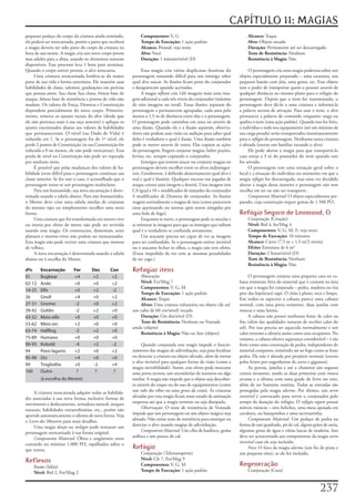CAPÍTULO 11: MAGIAS
pequeno	pedaço	do	corpo	da	criatura	ainda	existindo,	           Componentes:	V,	G                                            Alcance:	Toque
ela	poderá	ser	reencarnada,	porém	a	parte	que	receberá	         Tempo de Execução:	1	ação	padrão                             Alvo:	Objeto	tocado
a	magia	deveria	ter	sido	parte	do	corpo	da	criatura	na	         Alcance:	Pessoal;	veja	texto                                 Duração:	Permanente	até	ser	descarregado
hora	de	sua	morte.	A	magia	cria	um	novo	corpo	jovem	            Alvo:	Você                                                   Teste de Resistência:	Nenhum
mas	adulto	para	a	alma,	usando	os	elementos	naturais	           Duração:	1	minuto/nível	(D)                                  Resistência à Magia:	Não
disponíveis.	Esse	processo	leva	1	hora	para	terminar.	
Quando	o	corpo	estiver	pronto,	o	alvo	reencarna.                  Essa	magia	cria	várias	duplicatas	ilusórias	do	             O	personagem	cria	uma	magia	poderosa	sobre	um	
     Uma	criatura	reencarnada	lembra-se	da	maior	           personagem	tomando	difícil	para	um	inimigo	saber	            objeto	especialmente	preparado	–	uma	estatueta,	um	
parte	de	sua	vida	e	forma	anteriores.	Ele	mantém	suas	      qual	alvo	atacar.	As	ilusões	ficam	peno	do	conjurador	       pequeno	bastão	com	jóia,	uma	gema,	etc.	Esse	objeto	
habilidades	de	classe,	talentos,	graduações	em	perícias	    e	desaparecem	quando	acertadas.                              tem	o	poder	de	transportar	quem	o	possuir	através	de	
que	possua	antes.	Sua	classe	Sua	classe,	bônus	base	de	           A	magia	reflexos	cria	1d4	imagens	mais	uma	ima-        qualquer	distância	no	mesmo	plano	para	o	refúgio	do	
ataque,	bônus	base	de	resistência	e	pontos	de	vida	não	     gem	adicional	a	cada	três	níveis	do	conjurador	(máximo	      personagem.	Depois	que	o	item	for	transmutado,	o	
mudam.	Os	valores	de	Força,	Destreza	e	Constituição	        de	oito	imagens	no	total).	Essas	ilusões	separam	do	         personagem	deve	dá-lo	a	uma	criatura	e	informá-la	
dependem	parcialmente	do	novo	corpo.	Primeira-              personagem	e	permanecem	agrupadas,	cada	uma	pelo	            a	palavra	secreta	de	ativação.	Para	usar	o	item,	o	alvo	
mente,	remova	os	ajustes	raciais	do	alvo	(desde	que	        menos	a	1,5	m	de	distância	entre	elas	e	o	personagem.	       pronuncia	a	palavra	de	comando	enquanto	rasga	ou	
ele	não	pertença	mais	à	sua	raça	anterior)	e	aplique	os	    O	personagem	pode	caminhar	em	uma	ou	através	de	             quebra	o	item	(uma	ação	padrão).	Quando	isso	for	feito,	
ajustes	encontrados	abaixo	aos	valores	de	habilidades	      uma	ilusão.	Quando	ele	e	a	ilusão	separem,	observa-          o	indivíduo	e	todo	seu	equipamento	(até	um	máximo	de	
que	permaneceram.	O	nível	(ou	Dado	de	Vida)	é	              dores	não	podem	usar	visão	ou	audição	para	saber	qual	       sua	carga	pesada)	serão	transportados	instantaneamente	
reduzido	em	1.	Se	o	personagem	for	do	1º	nível,	ele	        deles	é	verdadeiro	e	qual	é	ilusão.	Uma	ilusão	também	       para	o	refúgio	do	personagem.	Nenhuma	outra	criatura	
perde	2	pontos	de	Constituição	(se	sua	Constituição	for	    pode	se	mover	através	de	outra.	Elas	copiam	as	ações	        é	afetada	(exceto	um	familiar	tocando	o	alvo).
reduzida	a	0	ou	menos,	ele	não	pode	reencarnar).	Essa	      do	personagem,	fingem	conjurar	magias,	beber	poções,	             Ele	pode	alterar	a	magia	para	que	transportá-lo	
perda	de	nível	ou	Constituição	não	pode	ser	reparada	       levitar,	etc.	sempre	copiando	o	conjurador.                  caso	esteja	a	3	m	do	possuidor	do	item	quando	este	
por	nenhum	meio.                                                  Inimigos	que	tentem	atacar	ou	conjurar	magias	no	      for	ativado.
     É	possível	que	pelas	mudanças	dos	valores	de	ha-       personagem	devem	escolher	entre	os	alvos	indistinguí-             O	personagem	tem	uma	sensação	geral	sobre	o	
bilidade	torne	difícil	para	o	personagem	continuar	sua	     veis.	Geralmente,	é	definido	aleatoriamente	qual	alvo	é	     local	e	a	situação	do	indivíduo	no	momento	em	que	a	
classe	anterior.	Se	for	esse	o	caso,	é	aconselhado	que	o	   real	e	qual	é	ilusório.	Qualquer	sucesso	nas	jogadas	de	     magia	refúgio	for	descarregada,	mas	uma	vez	decidido	
personagem	torne-se	um	personagem	multiclasse.              ataque	contra	uma	imagem	a	destrói.	Uma	imagem	tem	          alterar	a	magia	dessa	maneira	o	personagem	não	tem	
     Para	um	humanóide,	sua	nova	encarnação	é	deter-        CA	igual	a	10	+	modificador	de	tamanho	do	conjurador	        escolha	em	ser	ou	não	ser	transporte.
minada	usando	a	tabela	abaixo.	Para	não	humanóides,	        4	modificador	de	Destreza	do	conjurador.	As	ilusões	              Componente Material:	O	objeto	especialmente	pre-
o	Mestre	deve	criar	uma	tabela	similar	de	criaturas	        reagem	normalmente	a	magias	de	área	(como	parecerem	         parado,	cuja	construção	requer	gemas	de	1.500	PO.
do	mesmo	tipo	ou	simplesmente	escolher	uma	nova	            estar	queimando	ou	mortas	após	serem	atingidas	por	
forma.                                                      uma	bola	de	fogo).                                           Refúgio Seguro de Leomund, O
     Uma	criatura	que	foi	transformada	em	morto-vivo	             Enquanto	se	move,	o	personagem	pode	se	mesclar	e	          Conjuração	(Criação)
ou	morta	por	efeito	de	morte	não	pode	ser	revivida	         se	misturar	às	imagens	para	que	os	inimigos	que	saibam	          Nível:	Brd	4,	fet/Mag	4
usando	essa	magia.	Os	constructos,	dementais,	seres	        qual	é	o	verdadeiro	se	confunda	novamente.                       Componentes:	V,	G,	M,	F;	veja	texto
planares	e	mortos-vivos	não	podem	ser	reencarnados.	              Um	atacante	precisa	ser	capaz	de	ver	as	imagens	           Tempo de Execução:	10	minutos
Esta	magia	não	pode	reviver	uma	criatura	que	morreu	        para	ser	confundido.	Se	o	personagem	estiver	invisível	          Alcance:	Curto	(7,5	m	+	1,5	m/2	níveis)
de	velhice.                                                 ou	o	atacante	fechar	os	olhos,	a	magia	não	tem	efeito.	          Efeito:	Estrutura	de	6	m²
     A	nova	encarnação	é	determinada	usando	a	tabela	       (Estar	impedido	de	ver	tem	as	mesmas	penalidades	                Duração:	2	horas/nível	(D)
abaixo	ou	à	escolha	do	Mestre.                              de	ser	cego.)                                                    Teste de Resistência:	Nenhum
                                                                                                                             Resistência à Magia:	Não
d%      Encarnação         For       Des        Con         Refugiar itens
01      Bugbear            +4        +2          +2             Abjuração                                                     O	personagem	conjura	uma	pequena	casa	ou	ca-
02-12   Anão               +0        +0          +2             Nível:	Fct/Mag	7                                         bana	resistente	feita	do	material	que	é	comum	na	área	
                                                                Componentes:	V,	G,	M                                     em	que	a	magia	foi	conjurada	–	pedra,	madeira	ou	(na	
14-25   Elfo               +0        +2          -2
                                                                Tempo de Execução:	1	ação	padrão                         pior	das	hipóteses)	sapé.	O	chão	é	plano,	seco	e	limpo.	
26      Gnoll              +4        +0          +2             Alcance:	Toque                                           Em	todos	os	aspectos	a	cabana	parece	uma	cabana	
27-31   Gnomo               -2       +0          +2             Alvos:	Uma	criatura	voluntária	ou	objeto	(de	até	        normal,	com	uma	porta	resistente,	duas	janelas	com	
39-42   Goblin              -2       +2          +0         um	cubo	de	60	cm/nível)	tocado                               trancas	e	uma	lareira.
43-52   Meio-elfo          +0        +0          +0             Duração:	Um	dia/nível	(D)                                     A	cabana	não	possui	nenhuma	fonte	de	calor	ou	
53-62   Meio-orc           +2        +0          +0             Teste de Resistência:	Nenhum	ou	Vontade	                 frio	(além	das	qualidades	naturais	de	receber	calor	do	
                                                            anula	(objeto)                                               sol).	Por	isso	precisa	ser	aquecida	normalmente	e	um	
63-74   Halfling            -2       +2          +0
                                                                Resistência à Magia:	Não	ou	Sim	(objeto)                 calor	extremo	a	afetaria	assim	como	seus	ocupantes.	No	
75-89   Humano             +0        +0          +0                                                                      entanto,	a	cabana	oferece	segurança	considerável	–	é	tão	
90-93   Kobold              -4       +2          -2              Quando	conjurada	esta	magia	impede	o	funcio-            forte	como	uma	construção	de	pedra,	independente	do	
94      Povo lagarto       +2        +0          +2         namento	das	magias	de	adivinhação,	seja	para	localizar	      material	composto,	resistindo	até	ao	fogo	como	se	fosse	
95-98   Orc                +4        +0          +0         ou	detectar	a	criatura	ou	objeto	afetado,	além	de	tornar	    pedra.	Ela	não	é	afetada	por	projéteis	normais	(exceto	
                                                            o	alvo	invisível	para	qualquer	forma	de	visão	(como	a	       pelos	feitos	por	engenheiros	de	cerco	e	gigantes).
99      Troglodita         +0         -2         +4
                                                            magia	invisibilidade).	Assim,	este	efeito	pode	mascarar	          As	portas,	janelas	e	até	a	chaminé	são	seguras	
100     Outro                ?         ?          ?         uma	porta	secreta,	um	esconderijo	de	tesouros	ou	algo	       contra	invasores,	sendo	as	duas	primeiras	com	tranca
        (à escolha do Mestre)                               similar.	A	magia	não	impede	que	o	objeto	seja	descober-      arcana	e	a	última	com	uma	grade	de	ferro	no	teto,	
                                                            to	através	do	toque	ou	do	uso	de	equipamentos	(como	         além	de	ser	bastante	estreita.	Todas	as	entradas	são	
     A	criatura	reencarnada	adquire	todas	as	habilida-      um	robe dos olhos	ou	uma	gema da visão).	As	criaturas	       protegidas	pela	magia	alarme.	Por	último,	um	servo
des	associadas	à	sua	nova	forma,	inclusive	formas	de	       afetadas	por	esta	magia	ficam	num	estado	de	animação	        invisível	é	convocado	para	servir	o	conjurador	pelo	
movimento	e	deslocamento,	armadura	natural,	ataques	        suspensa	até	que	a	magia	termine	ou	seja	dissipada.          tempo	da	duração	do	refúgio.	O	refúgio seguro	possui	
naturais,	habilidades	extraordinárias,	etc.,	porém	não	          Observação:	O	teste	de	resistência	de	Vontade	          móveis	rústicos	–	oito	beliches,	uma	mesa	apoiada	em	
aprende	automaticamente	o	idioma	de	nova	forma.	Veja	       impede	que	um	personagem	ou	um	objeto	mágico	seja	           cavaletes,	ou	banquinhos	e	uma	escrivaninha.
o	Livro dos Monstros	para	mais	detalhes.                    afetado.	Não	existe	teste	de	resistência	para	enxergar	ou	        Componente Material:	Um	pedaço	de	pedra	na	
     Uma	magia	desejo	ou	milagre	pode	restaurar	um	         detectar	o	alvo	usando	magias	de	adivinhação.                forma	de	um	quadrado,	pó	de	cal,	alguns	grãos	de	areia,	
personagem	reencarnado	à	sua	forma	original.                     Componente Material:	Um	cílio	de	basilisco,	goma	       algumas	gotas	de	água	e	várias	lascas	de	madeira.	Isso	
     Componente Material:	Óleos	e	ungüentos	raros	          arábica	e	um	pouco	de	cal.                                   deve	ser	acrescentado	aos	componentes	da	magia	servo
custando	no	mínimo	1.000	PO,	espalhados	sobre	o	                                                                         invisível	caso	ele	seja	incluído.
que	restou.
                                                            Refúgio                                                           Foco:	O	foco	da	magia	alarme	(um	fio	de	prata	e	
                                                                Conjuração	(Teletransporte)                              um	pequeno	sino),	se	ele	for	incluído.
Reflexos                                                        Nível:	Clr	7,	Fet/Mag	9
    Ilusão	(Idéia)                                              Componentes:	V,	G,	M                                     Regeneração
    Nível:	Brd	2,	Fet/Mag	2                                     Tempo de Execução:	1	ação	padrão                             Conjuração	(Cura)



                                                                                                                                                                       27
 