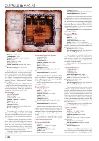 CAPÍTULO 11: MAGIAS
                                                                                                                             Duração:	Instantânea
                                                                                                                             Teste de Resistência:	Vontade	anula	(inofensiva)
                                                                                                                             Resistência à Magia:	Sim	(inofensiva)

                                                                                                                               Remover maldição	remove	instantaneamente	todas	
                                                                                                                         as	maldições	de	um	objeto	ou	criatura.	Ela	não	remove	
                                                                                                                         a	maldição	de	um	escudo,	arma	ou	armadura	amaldiço-
                                                                                                                         ada,	mas	geralmente	permite	que	uma	pessoa	sob	efeito	
                                                                                                                         do	item	consiga	tirá-lo	e	se	libertar.	Algumas	maldições	
                                                                                                                         especiais	não	podem	ser	anuladas	ou	só	podem	ser	neu-
                                                                                                                         tralizadas	por	personagens	que	tenham	um	determinado	
                                                                                                                         nível	do	conjurador	ou	superior
                                                                                                                               Remover maldição:	serve	de	contra	mágica	e	
                                                                                                                         dissipa	rogar	maldição.

                                                                                                                         Remover Medo
                                                                                                                             Abjuração
                                                                                                                             Nível:	Brd	1,	Clr	1
                                                                                                                             Componentes:	V,	G
                                                                                                                             Tempo de Execução:	1	ação	padrão
                                                                                                                             Alcance:	Curto	(7,5	m	+	1,5	m/2	níveis)
                                                                                                                             Alvos:	Uma	criatura	mais	uma	criatura	adicional	
                                                                                                                         para	cada	quatro	níveis	do	conjurador,	duas	delas	não	
                                                                                                                         podem	estar	a	mais	de	9	m	entre	si
                                                                                                                             Duração:	10	minutos;	veja	texto
                                                                                                                             Teste de Resistência:	Vontade	anula	(inofensiva)
                                                                                                                             Resistência à Magia:	Sim	(inofensiva)

        Nível:	Clr	7,	Drd	9,	Cura	7
        Componentes:	V,	G,	FD
                                                           Remover Cegueira/Surdez                                             O	personagem	eleva	a	coragem	do	alvo,	fornecendo	
                                                                   Conjuração	(Cura)                                     a	ele	+4	de	bônus	moral	em	seus	testes	contra	efeitos	de	
        Tempo de Execução:	3	rodadas	completas                                                                           medo	durante	10	minutos.	Se	ele	estiver	sofrendo	um	
        Alcance:	Toque                                             Nível:	Clr,	3,	Pal	3
                                                                                                                         efeito	de	medo	ao	receber	a	magia,	o	efeito	é	contido	
        Alvos:	Criatura	viva	tocada                                Componentes:	V,	G
                                                                                                                         pelo	tempo	de	duração	da	magia.
        Duração:	Instantânea                                       Tempo de Execução:	1	ação	padrão
                                                                                                                               Remover medo	serve	de	contra	mágica	e	dissipa	
        Teste de Resistência:	Fortitude	anula	(inofen-             Alcance:	Toque
                                                                                                                         causar	medo.
siva)                                                              Alvos:	Criatura	tocada
        Resistência à Magia:	Sim	(inofensiva)                      Duração:	Instantânea                                  Remover Paralisia
                                                                   Teste de Resistência:	Fortitude	anula	(inofen-            Conjuração	(Cura)
     Qualquer	parte	do	corpo	do	alvo	que	tenha	sido	       siva)                                                             Nível:	Clr	2,	Pal	2
arrancada	(dedos,	mãos,	pés,	braços,	pernas,	rabos	e	              Resistência à Magia:	Sim	(inofensiva)                     Componentes:	V,	G
mesmo	cabeças	de	criaturas	com	várias),	ossos	quebra-                                                                        Tempo de Execução:	1	ação	padrão
dos	e	órgão	danificados	crescem	novamente.	Depois	              Remover cegueira/surdez	cura	cegueira	ou	surdez	(à	          Alcance:	Curto	(7,5	m	+	1,5	m/2	níveis)
que	a	magia	for	conjurada,	a	regeneração	física	termina	   escolha	do	conjurador),	seja	de	natureza	mágica	ou	na-            Alvos:	Até	quatro	criaturas,	duas	delas	não	
em	1	rodada	se	os	membros	arrancados	estiverem	            tural.	A	magia	não	restaura	olhos	ou	ouvidos	perdidos,	       podem	estar	a	mais	de	9	m	entre	si
presentes	e	tocando	a	criatura.	De	outra	forma	leva	       mas	os	repara	se	sofreram	danos.                                  Duração:	Instantânea
2d10	rodadas.                                                   Remover cegueira/surdez	serve	de	contra	mágica	e	            Teste de Resistência:	Vontade	anula	(inofensiva)
     A	regeneração	também	cura	4d8	pontos	de	dano	         dissipa	cegueira/surdez.                                          Resistência à Magia:	Sim	(inofensiva)
+1	ponto	por	nível	de	conjurador	(máximo	+35),	tira	
o	alvo	da	exaustão	e/ou	fadiga	e	elimina	todos	os	danos	   Remover Doenças                                                    O	personagem	pode	libertar	uma	ou	mais	criaturas	
não	letais	que	ele	tenha	sofrido.	Não	tem	efeito	em	               Conjunção	(Cura)                                      de	efeitos	de	qualquer	paralisia	temporária	ou	magia	re-
criaturas	não	vivas	(inclusive	mortos-vivos).                      Nível:	Clr	3,	Drd	3,	Rar	3                            lacionada,	inclusive	do	toque	de	um	carniçal	ou	a	magia	
                                                                   Componentes:	V,	G                                     lentidão.	Se	a	magia	for	conjurada	sobre	uma	criatura,	a	
Relâmpago                                                          Tempo de Execução:	1	ação	padrão                      paralisia	é	anulada.	Caso	seja	sobre	duas	criaturas,	cada	
        Evocação	[Eletricidade]
                                                                   Alcance:	Toque                                        uma	recebe	um	novo	teste	de	resistência	contra	o	efeito	
        Nível:	Fet/Mag	3
                                                                   Alvos:	Criatura	tocada                                usando	+4	de	bônus	de	resistência	contra	o	efeito	que	
        Componentes:	V,	G,	M                                                                                             as	aflige.	Caso	seja	sobre	três	ou	quatro	criaturas,	cada	
                                                                   Duração: Instantânea
        Tempo de Execução:	1	ação	padrão                           Teste de Resistência:	Fortitude	anula	(inofen-        uma	recebe	um	novo	teste	de	resistência	com	+2	de	
        Alcance:	36	m                                      siva)                                                         bônus	de	resistência.
        Alvos:	Linha	de	36	m                                       Resistência à Magia:	Sim	(inofensiva)                      A	magia	não	recupera	valores	de	habilidade	reduzi-
        Duração:	Instantânea                                                                                             dos	por	penalidades,	dano	ou	níveis	negativos.
        Teste de Resistência:	Reflexos	reduz	à	metade           Remover doenças	cura	todas	as	doenças	do	alvo.	A	
        Resistência à Magia:	Sim                           magia	também	mata	parasitas,	inclusive	a	gosma	verde	         Repelir Insetos
                                                           e	outros.	Algumas	doenças	especiais	não	podem	ser	                Abjuração
     O	personagem	solta	um	poderoso	raio	de	energia	       anuladas	ou	só	podem	ser	neutralizadas	por	personagens	           Nível:	Brd	4,	Clr	4,	Drd	4,	Rgr	3
elétrica	que	causa	1d6	pontos	de	dano	de	eletricidade	     que	tenham	um	determinado	nível	do	conjurador	ou	                 Componentes:	V	G,	FD
pode	nível	do	conjurador	(máximo	10d6)	a	cada	cria-        superior.                                                         Tempo de Execução:	1	ação	padrão
tura	em	sua	área.	O	raio	inicia	nas	pontas	dos	dedos	           Observação:	Como	a	duração	da	magia	é	instantâ-              Alcance:	3	m
do	conjurador.                                             nea,	ela	não	previne	novas	infecções	se	o	alvo	for	exposto	       Área:	Uma	emanação	de	3	m	de	raio	centrada	
     O	relâmpago	incendeia	combustíveis	e	causa	dano	a	    a	mesma	doença	em	outra	ocasião.                              no	conjurador
objetos	na	área	de	efeito.	Ele	pode	derreter	metais	com	                                                                     Duração:	10	minutos/nível	(D)
baixo	ponto	de	fusão	como	chumbo,	outro,	prata	ou	         Remover Maldição                                                  Teste de Resistência:	Nenhum	ou	Vontade	
bronze.	Se	o	dano	causado	a	uma	barreira	a	destruir,	              Abjuração                                             anula;	veja	texto
raio	poderá	continuar	depois	dela	se	o	alcance	da	ma-              Nível:	Brd	3,	Clr	3,	Pal	3,	Fet/Mag	4                     Resistência à Magia:	Sim
gia	permitir,	caso	contrário	ele	simplesmente	para	na	             Componentes:	V,	G
                                                                   Tempo de Execução:	1	ação	padrão                           Uma	barreira	invisível	afasta	quaisquer	insetos.	Um	
barreiro	como	qualquer	efeito	desse	tipo.
                                                                   Alcance:	Toque                                        inseto	com	DV	inferiores	a	um	terço	do	nível	do	perso-
     Componente Material:	Um	pouco	de	pêlo	e	um	
                                                                   Alvos:	Criatura	ou	item	tocado                        nagem	não	pode	penetrar	a	barreira.	Aqueles	com	DV	
bastão	de	âmbar,	cristal	ou	vidro.


2
 